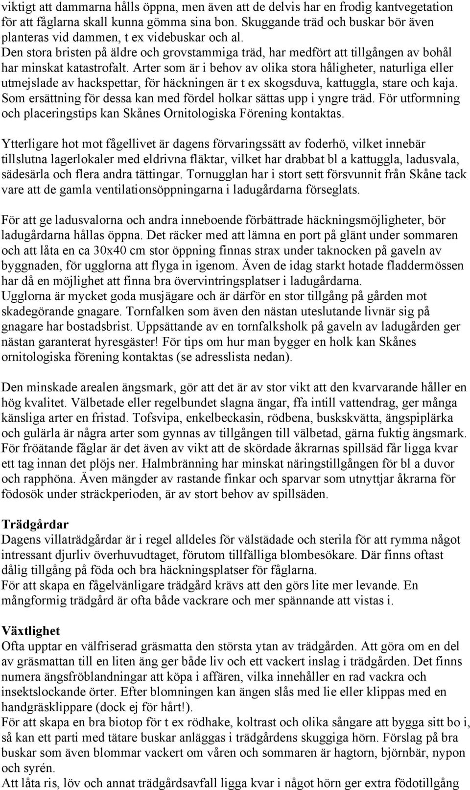 Arter som är i behov av olika stora håligheter, naturliga eller utmejslade av hackspettar, för häckningen är t ex skogsduva, kattuggla, stare och kaja.