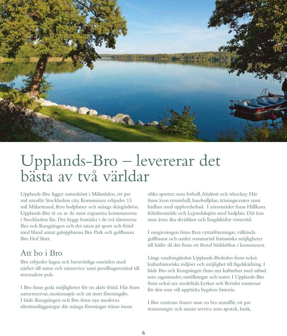 Det byggs bostäder i de två tätorterna Bro och Kungsängen och det satsas på sport och fritid med bland annat galoppbanan Bro Park och golfbanan Bro Hof Slott.