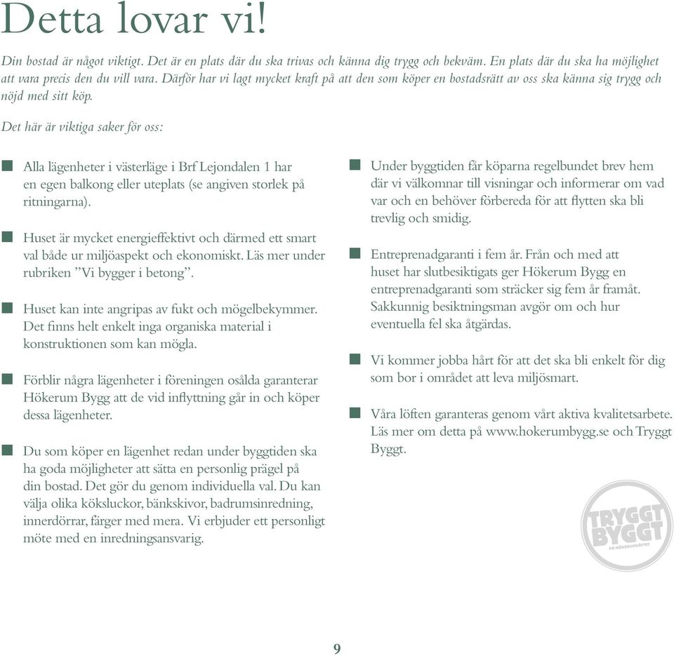 Det här är viktiga saker för oss: L Alla lägenheter i västerläge i Brf Lejondalen 1 har en egen balkong eller uteplats (se angiven storlek på ritningarna).