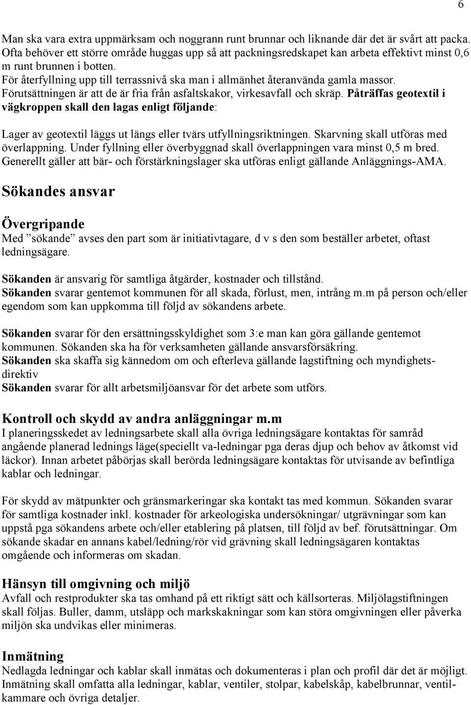 För återfyllning upp till terrassnivå ska man i allmänhet återanvända gamla massor. Förutsättningen är att de är fria från asfaltskakor, virkesavfall och skräp.