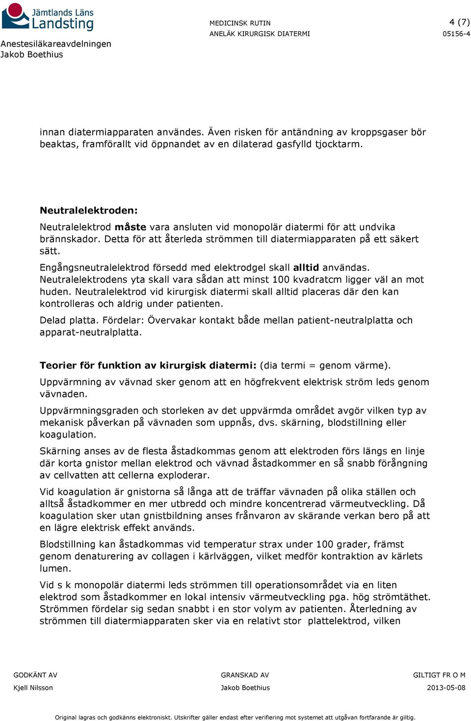 Engångsneutralelektrod försedd med elektrodgel skall alltid användas. Neutralelektrodens yta skall vara sådan att minst 100 kvadratcm ligger väl an mot huden.