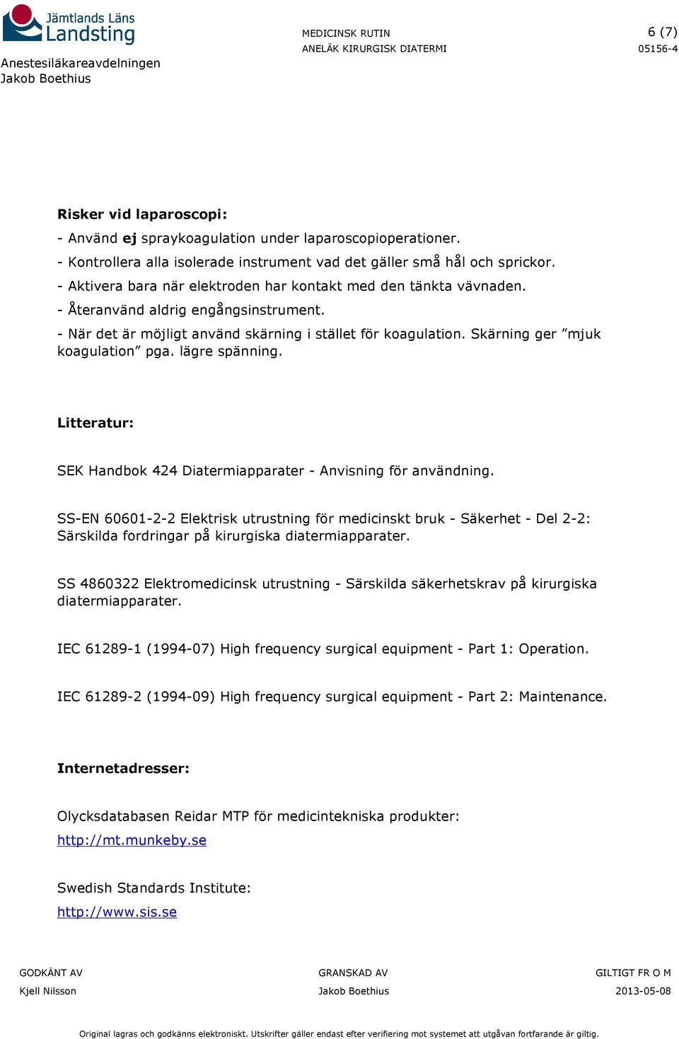 Skärning ger mjuk koagulation pga. lägre spänning. Litteratur: SEK Handbok 424 Diatermiapparater - Anvisning för användning.