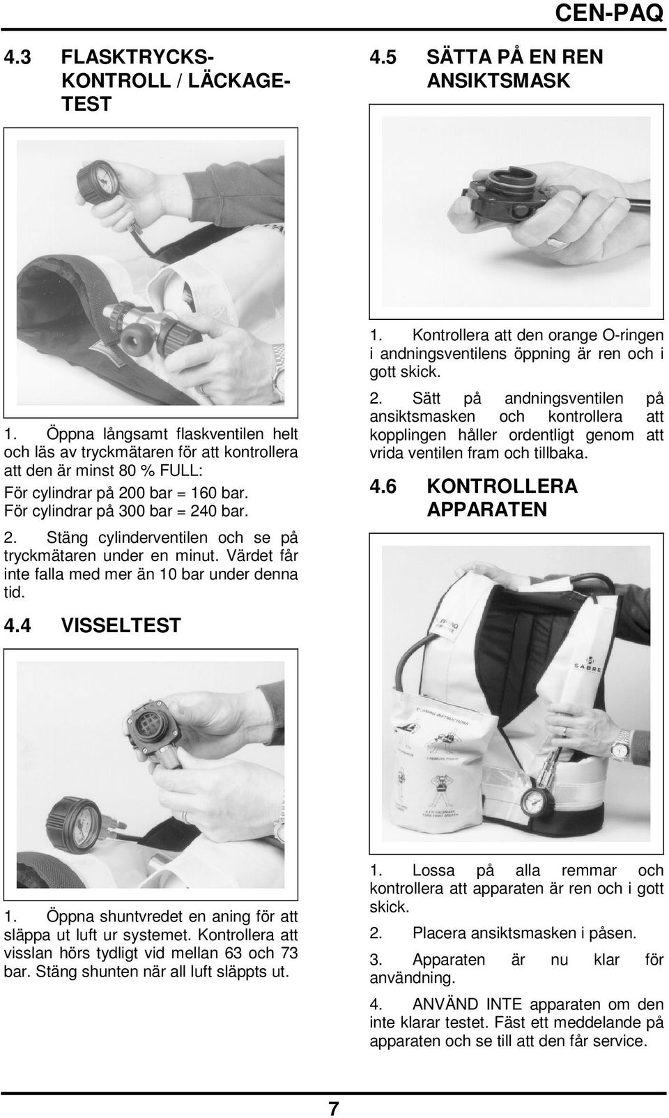 Värdet får inte falla med mer än 10 bar under denna tid. 4.4 VISSELTEST 1. Kontrollera att den orange O-ringen i andningsventilens öppning är ren och i gott skick. 2.