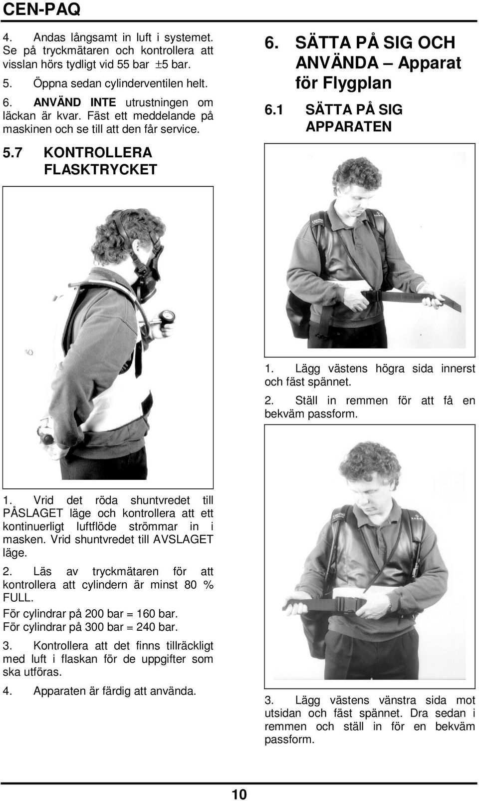 1 SÄTTA PÅ SIG APPARATEN 1. Lägg västens högra sida innerst och fäst spännet. 2. Ställ in remmen för att få en bekväm passform. 1. Vrid det röda shuntvredet till PÅSLAGET läge och kontrollera att ett kontinuerligt luftflöde strömmar in i masken.