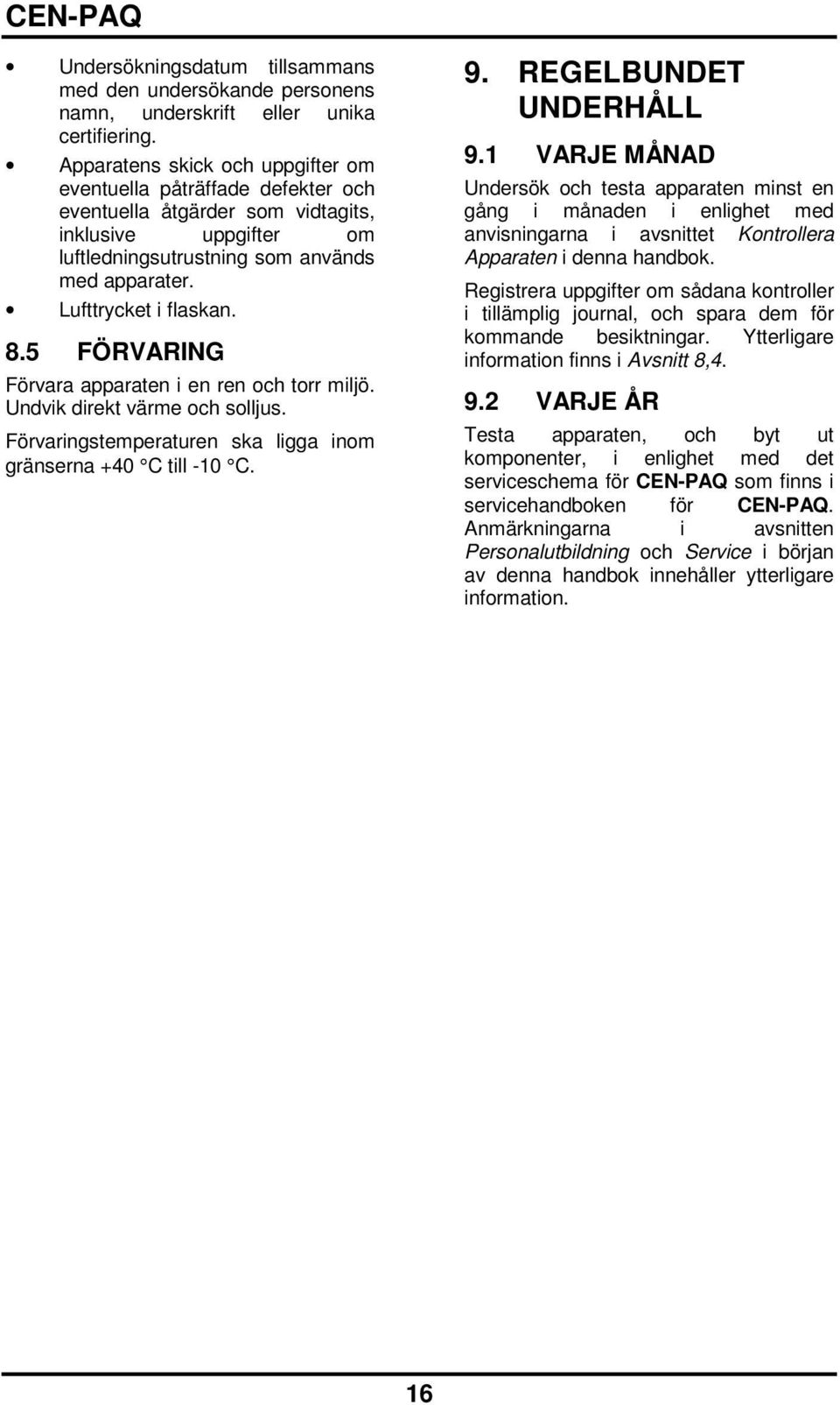 8.5 FÖRVARING Förvara apparaten i en ren och torr miljö. Undvik direkt värme och solljus. Förvaringstemperaturen ska ligga inom gränserna +40 C till -10 C. 9. REGELBUNDET UNDERHÅLL 9.