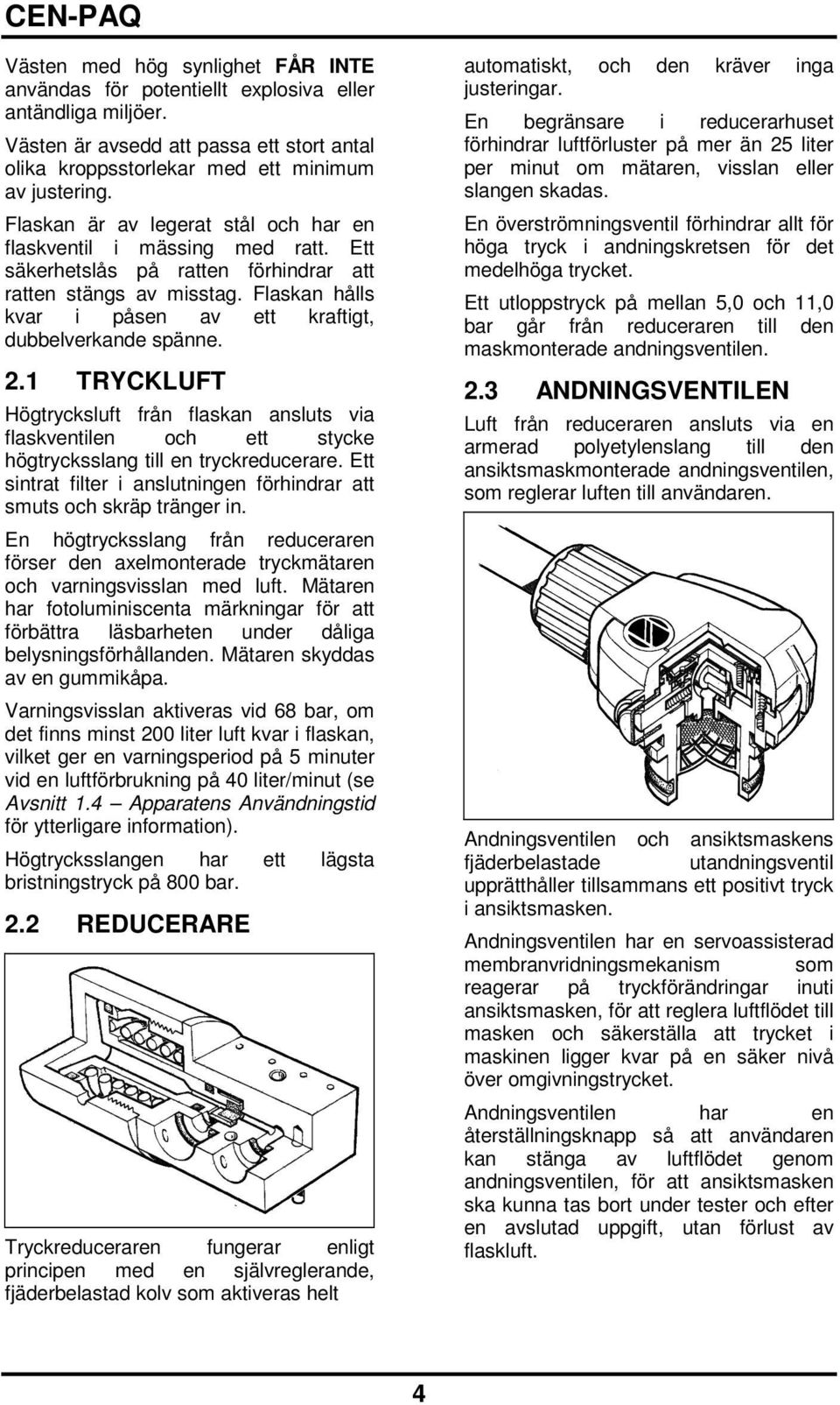 Flaskan hålls kvar i påsen av ett kraftigt, dubbelverkande spänne. 2.1 TRYCKLUFT Högtrycksluft från flaskan ansluts via flaskventilen och ett stycke högtrycksslang till en tryckreducerare.