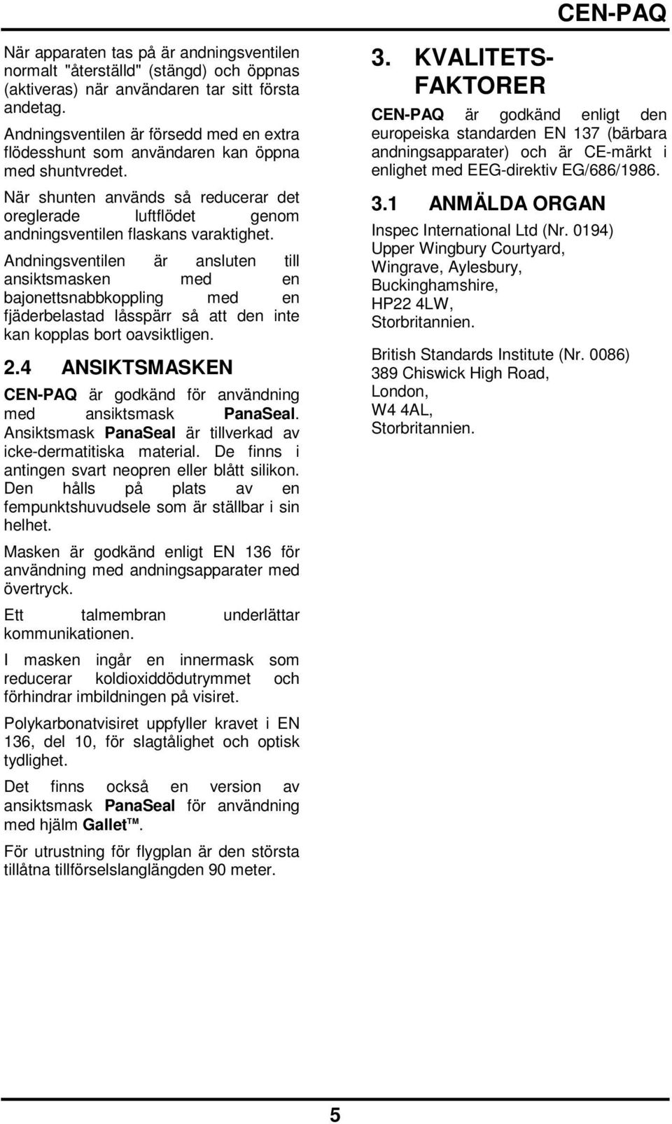 Andningsventilen är ansluten till ansiktsmasken med en bajonettsnabbkoppling med en fjäderbelastad låsspärr så att den inte kan kopplas bort oavsiktligen. 2.