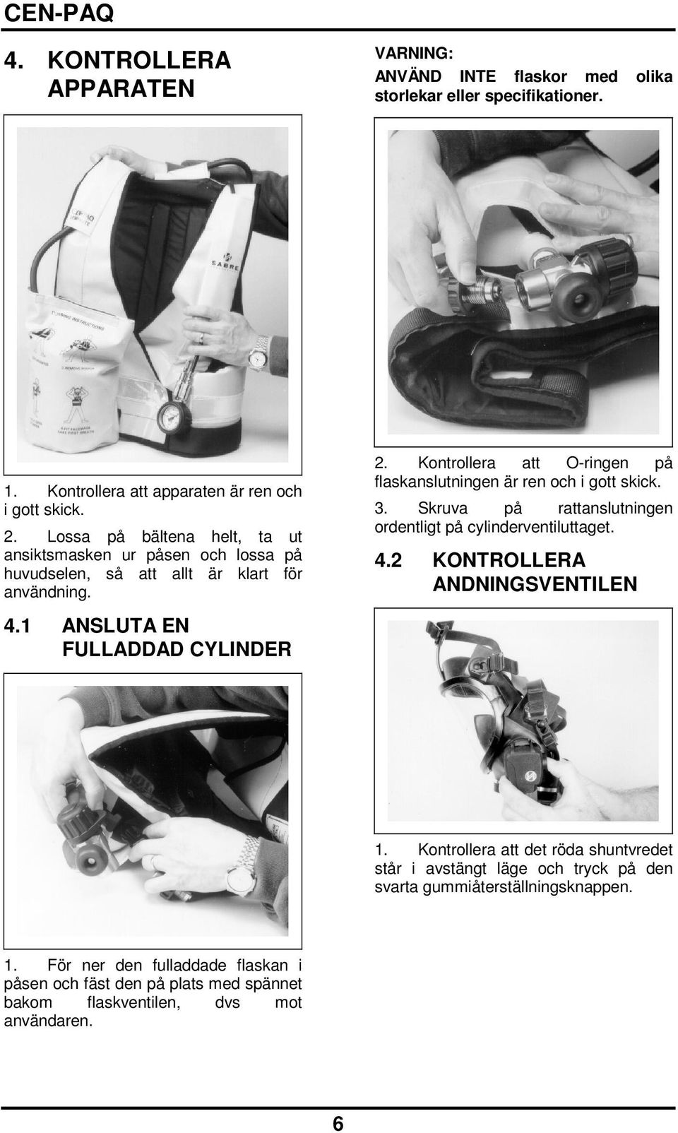 Kontrollera att O-ringen på flaskanslutningen är ren och i gott skick. 3. Skruva på rattanslutningen ordentligt på cylinderventiluttaget. 4.2 KONTROLLERA ANDNINGSVENTILEN 1.