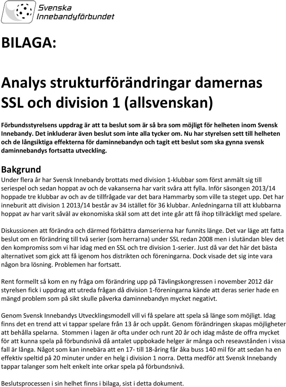 Nu har styrelsen sett till helheten och de långsiktiga effekterna för daminnebandyn och tagit ett beslut som ska gynna svensk daminnebandys fortsatta utveckling.