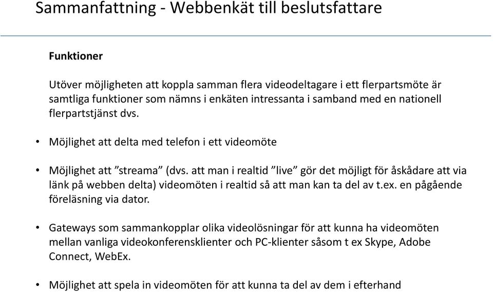 att man i realtid live gör det möjligt för åskådare att via länk på webben delta) videomöten i realtid så att man kan ta del av t.ex. en pågående föreläsning via dator.