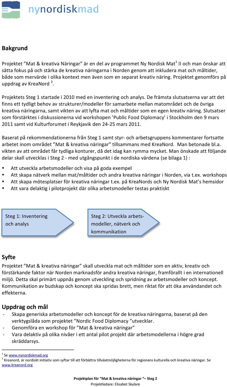 De främsta slutsatserna var att det finns ett tydligt behov av strukturer/modeller för samarbete mellan matområdet och de övriga kreativa näringarna, samt vikten av att lyfta mat och måltider som en