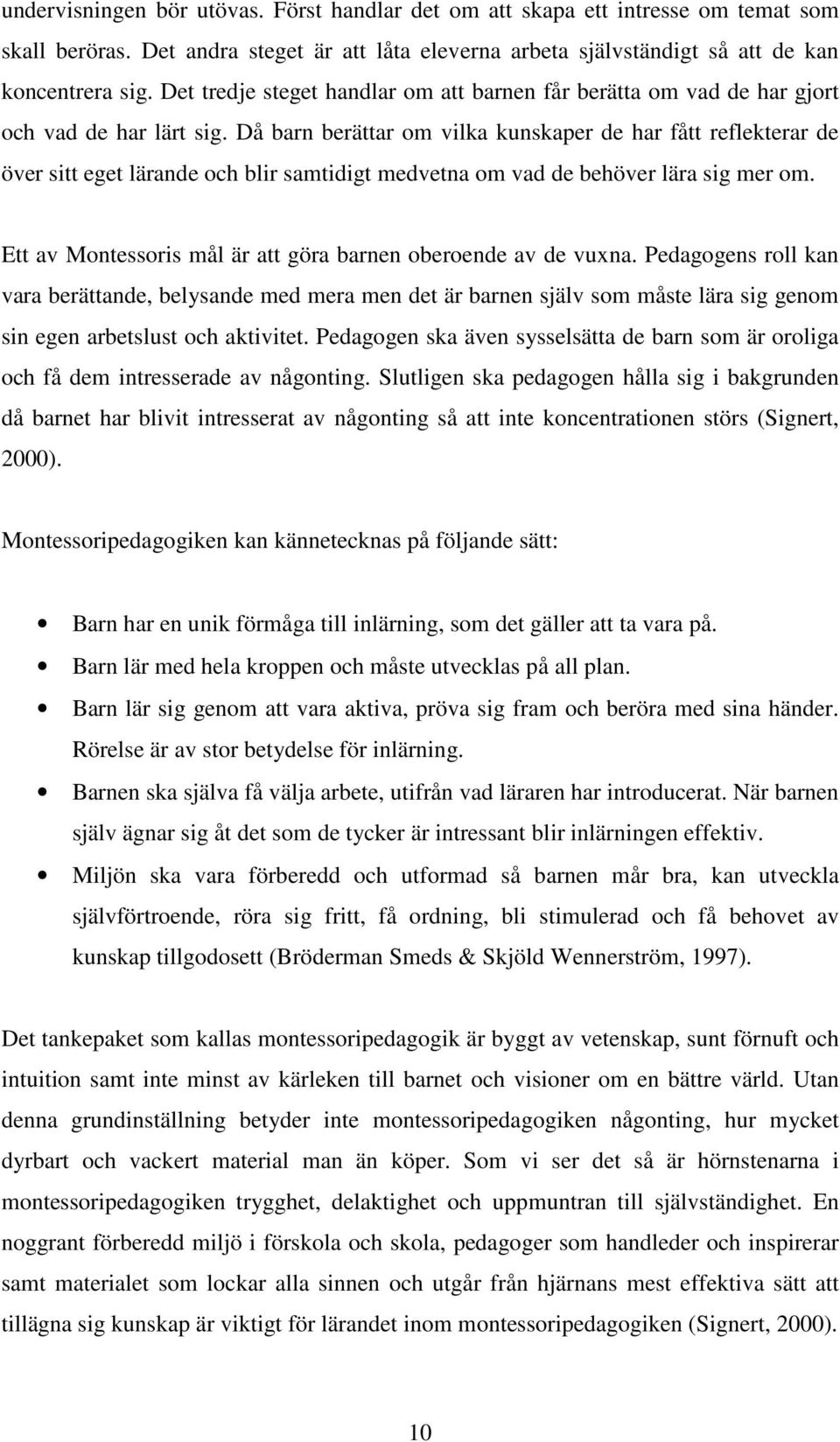 Då barn berättar om vilka kunskaper de har fått reflekterar de över sitt eget lärande och blir samtidigt medvetna om vad de behöver lära sig mer om.