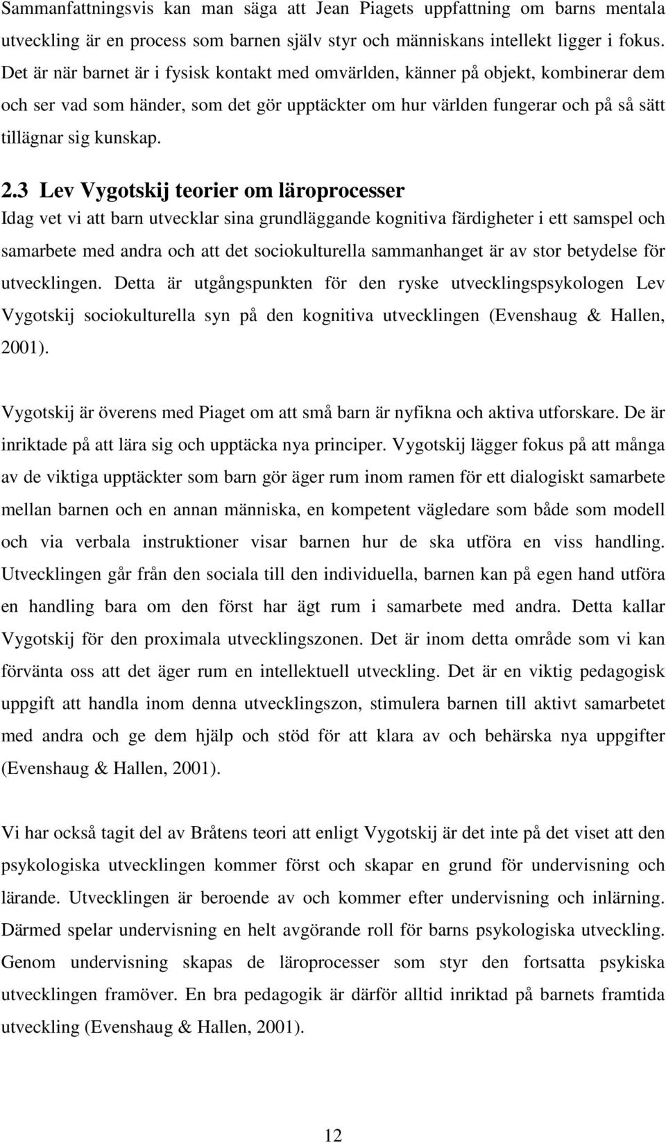 3 Lev Vygotskij teorier om läroprocesser Idag vet vi att barn utvecklar sina grundläggande kognitiva färdigheter i ett samspel och samarbete med andra och att det sociokulturella sammanhanget är av