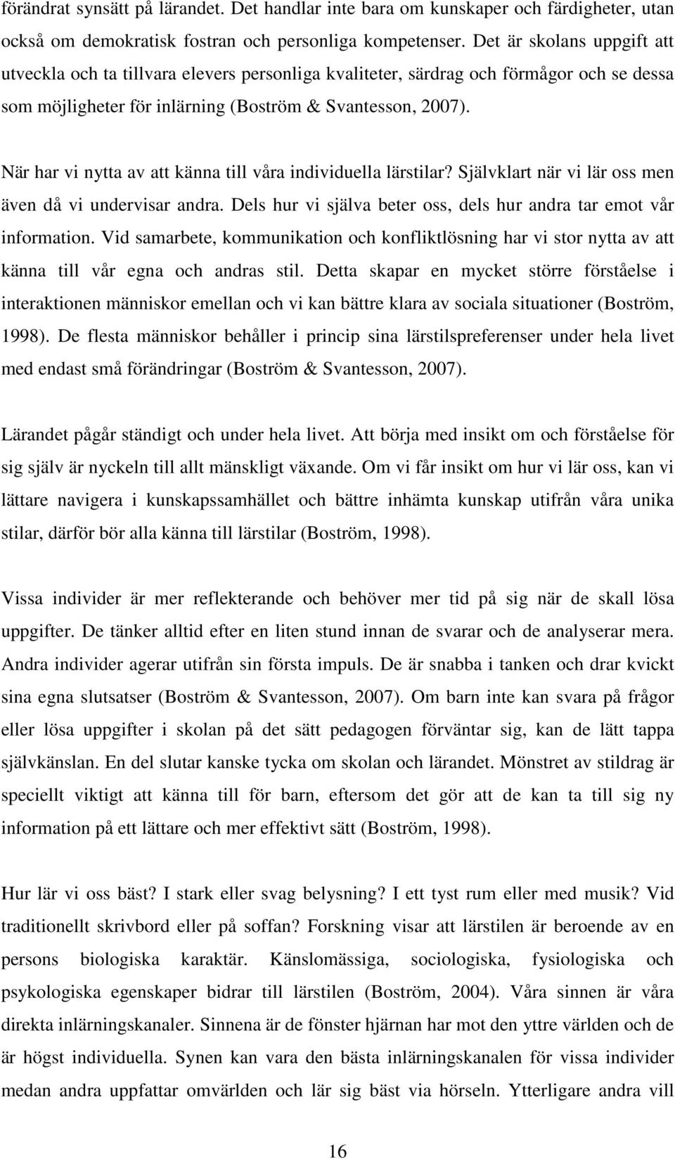 När har vi nytta av att känna till våra individuella lärstilar? Självklart när vi lär oss men även då vi undervisar andra. Dels hur vi själva beter oss, dels hur andra tar emot vår information.