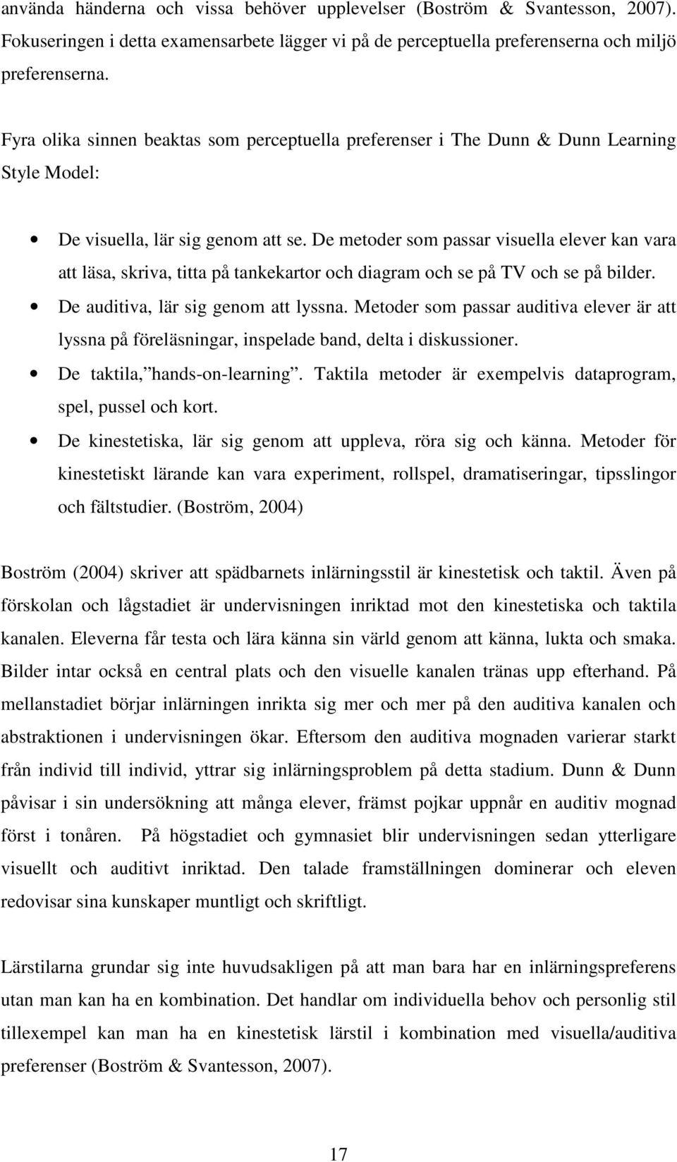 De metoder som passar visuella elever kan vara att läsa, skriva, titta på tankekartor och diagram och se på TV och se på bilder. De auditiva, lär sig genom att lyssna.