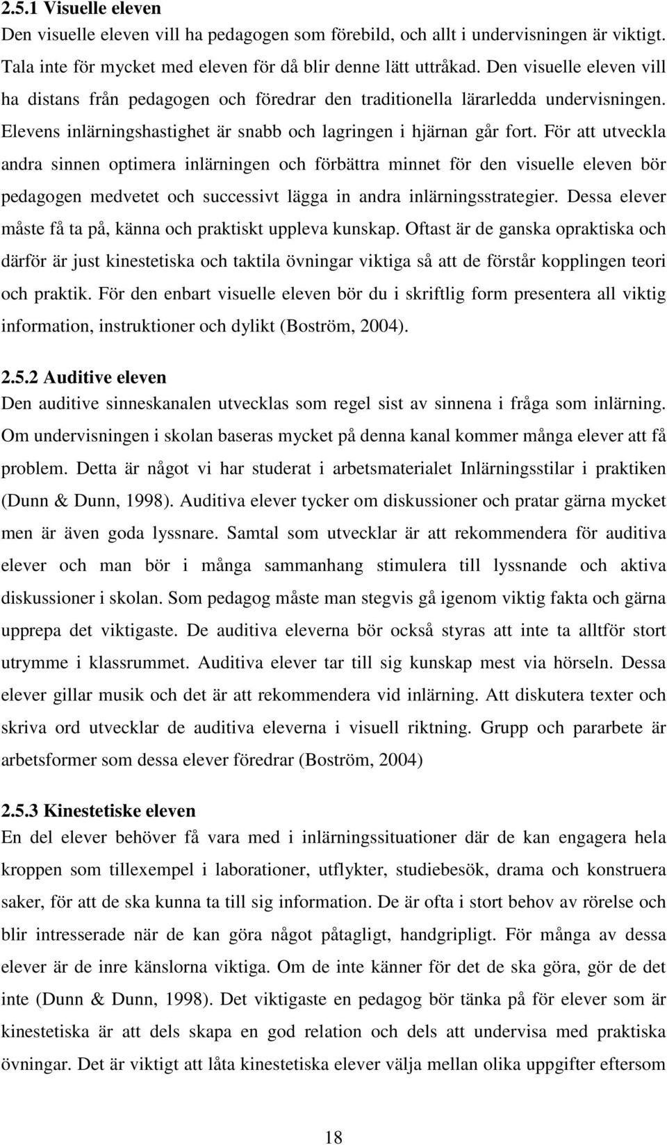 För att utveckla andra sinnen optimera inlärningen och förbättra minnet för den visuelle eleven bör pedagogen medvetet och successivt lägga in andra inlärningsstrategier.