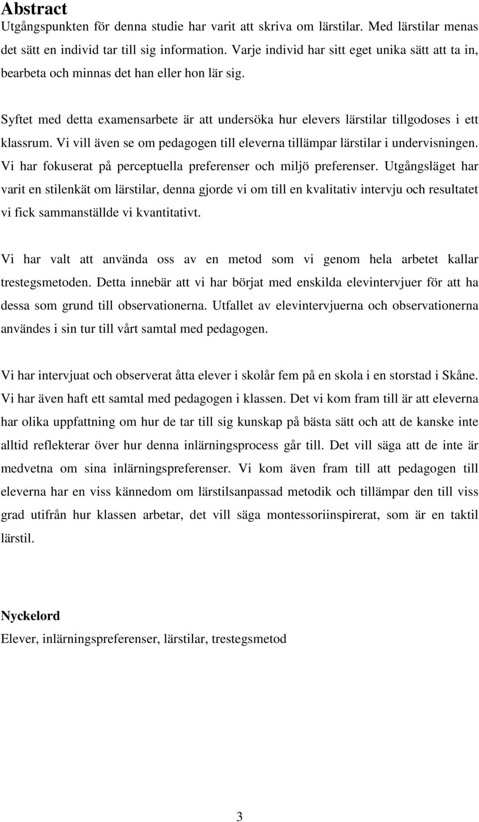 Vi vill även se om pedagogen till eleverna tillämpar lärstilar i undervisningen. Vi har fokuserat på perceptuella preferenser och miljö preferenser.