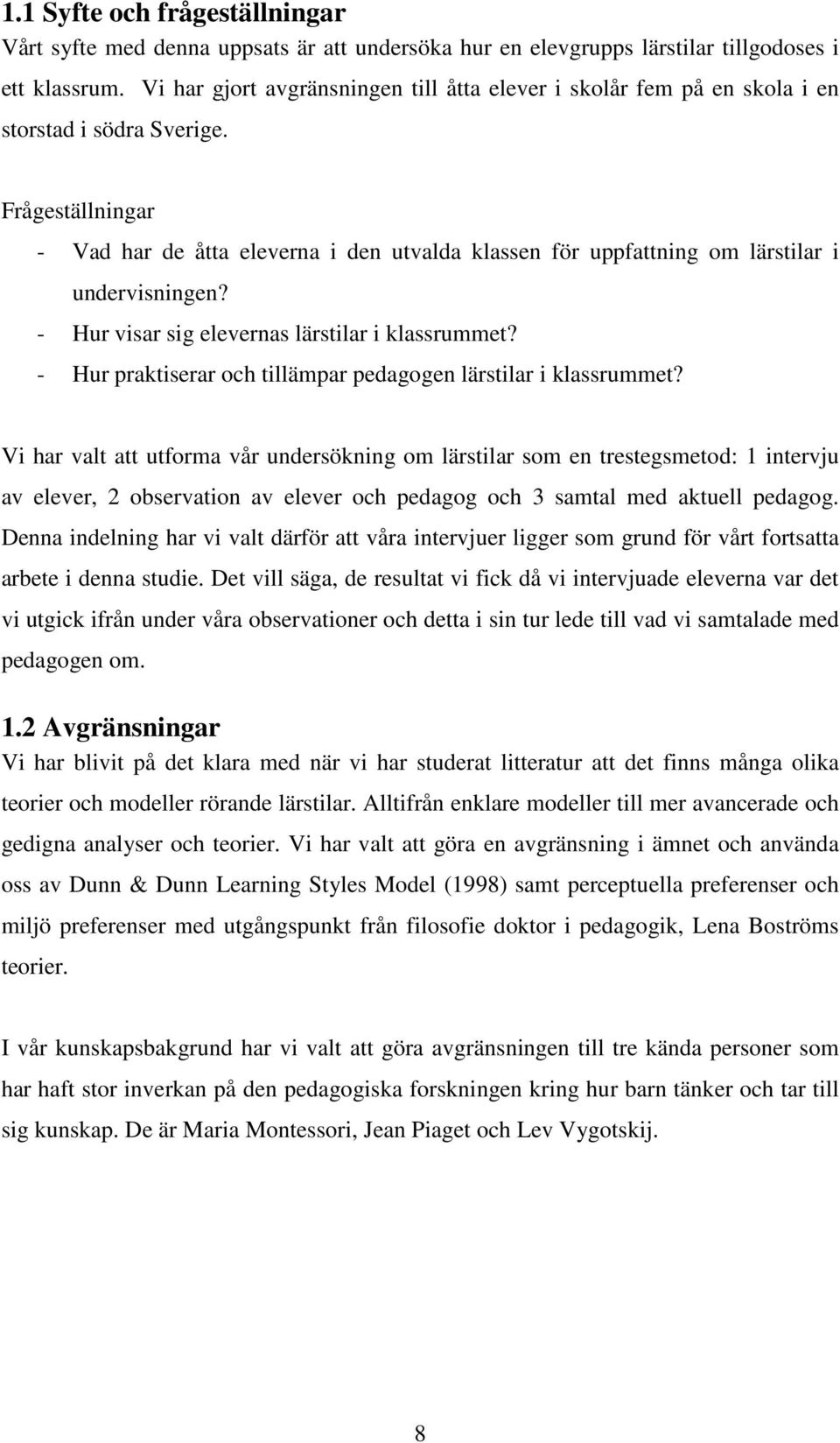 Frågeställningar - Vad har de åtta eleverna i den utvalda klassen för uppfattning om lärstilar i undervisningen? - Hur visar sig elevernas lärstilar i klassrummet?