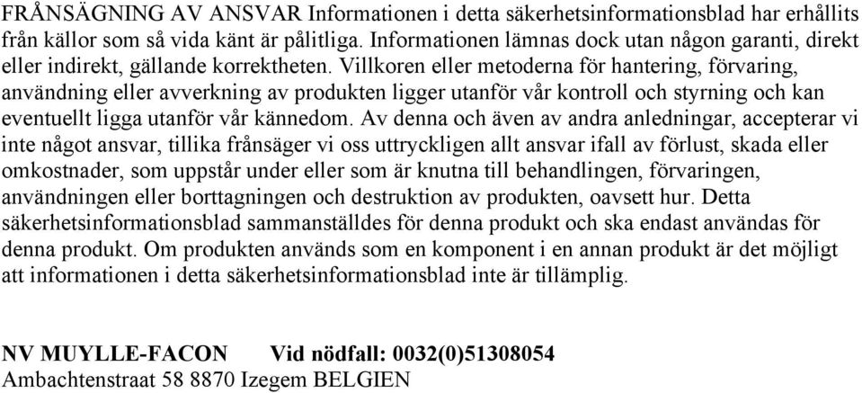 Villkoren eller metoderna för hantering, förvaring, användning eller avverkning av produkten ligger utanför vår kontroll och styrning och kan eventuellt ligga utanför vår kännedom.