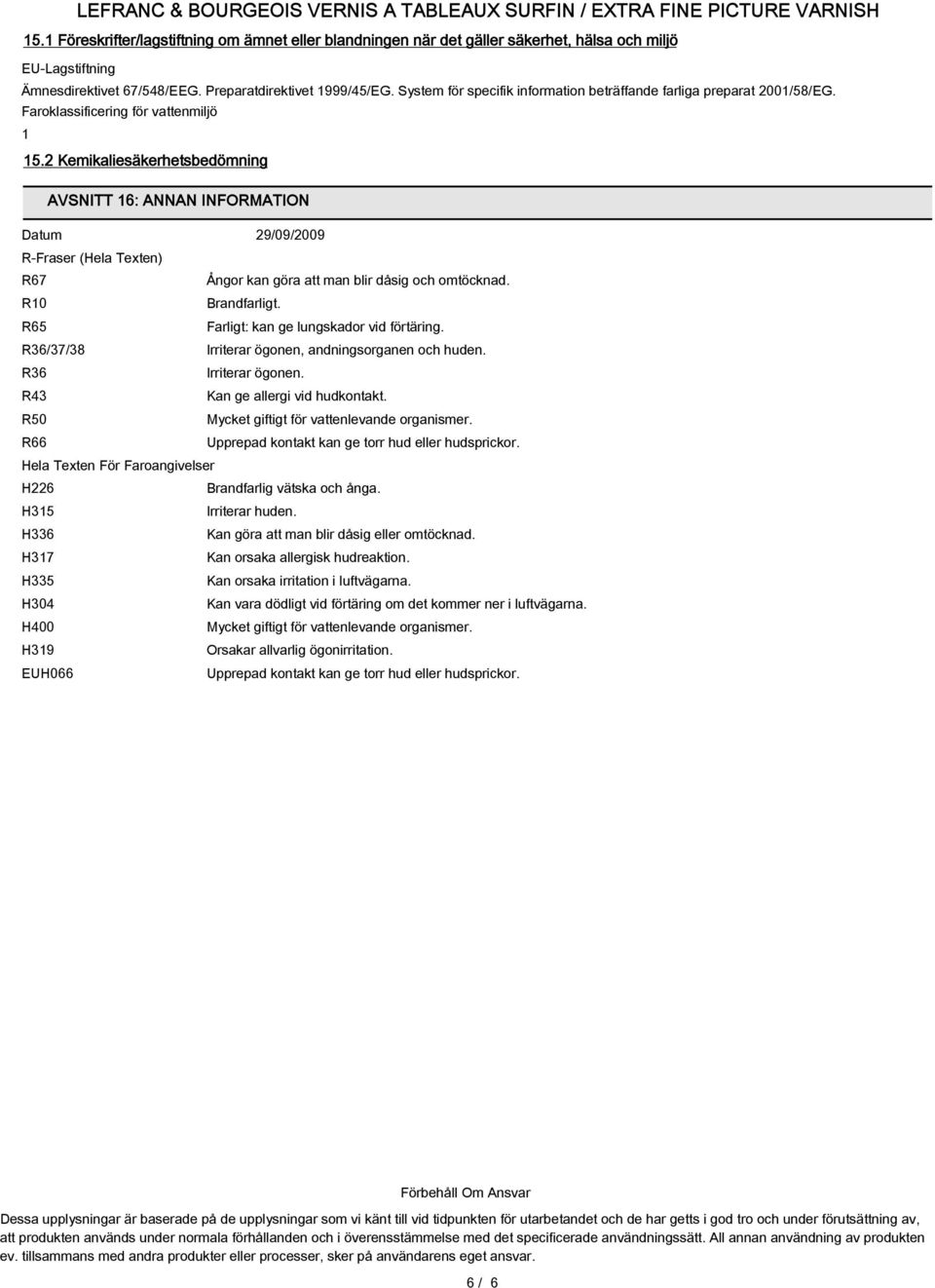 2 Kemikaliesäkerhetsbedömning AVSNITT 16: ANNAN INFORMATION Datum 29/09/2009 R-Fraser (Hela Texten) R67 Ångor kan göra att man blir dåsig och omtöcknad. R10 Brandfarligt.