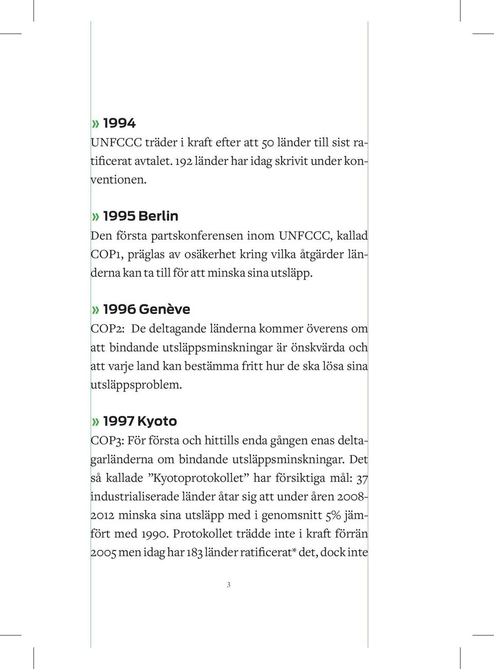 » 1996 Genève COP2: De deltagande länderna kommer överens om att bindande utsläppsminskningar är önskvärda och att varje land kan bestämma fritt hur de ska lösa sina utsläppsproblem.