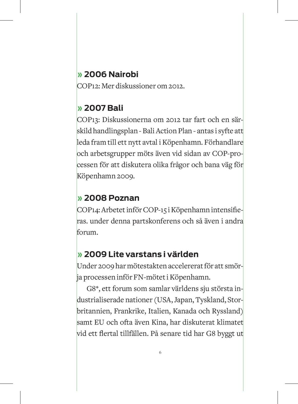 Förhandlare och arbetsgrupper möts även vid sidan av COP-processen för att diskutera olika frågor och bana väg för Köpenhamn 2009.» 2008 Poznan COP14: Arbetet inför COP-15 i Köpenhamn intensifieras.