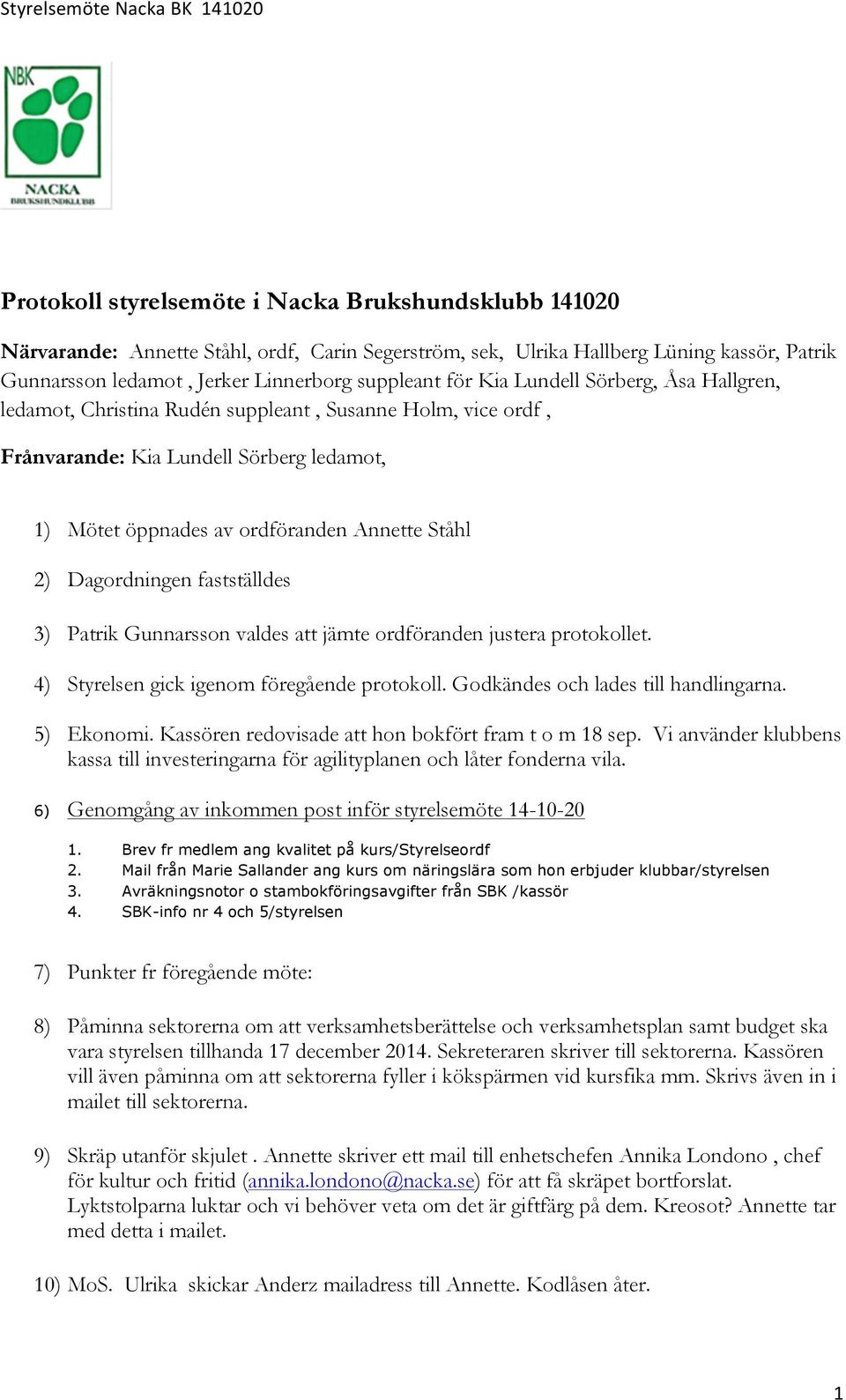 ordföranden Annette Ståhl 2) Dagordningen fastställdes 3) Patrik Gunnarsson valdes att jämte ordföranden justera protokollet. 4) Styrelsen gick igenom föregående protokoll.