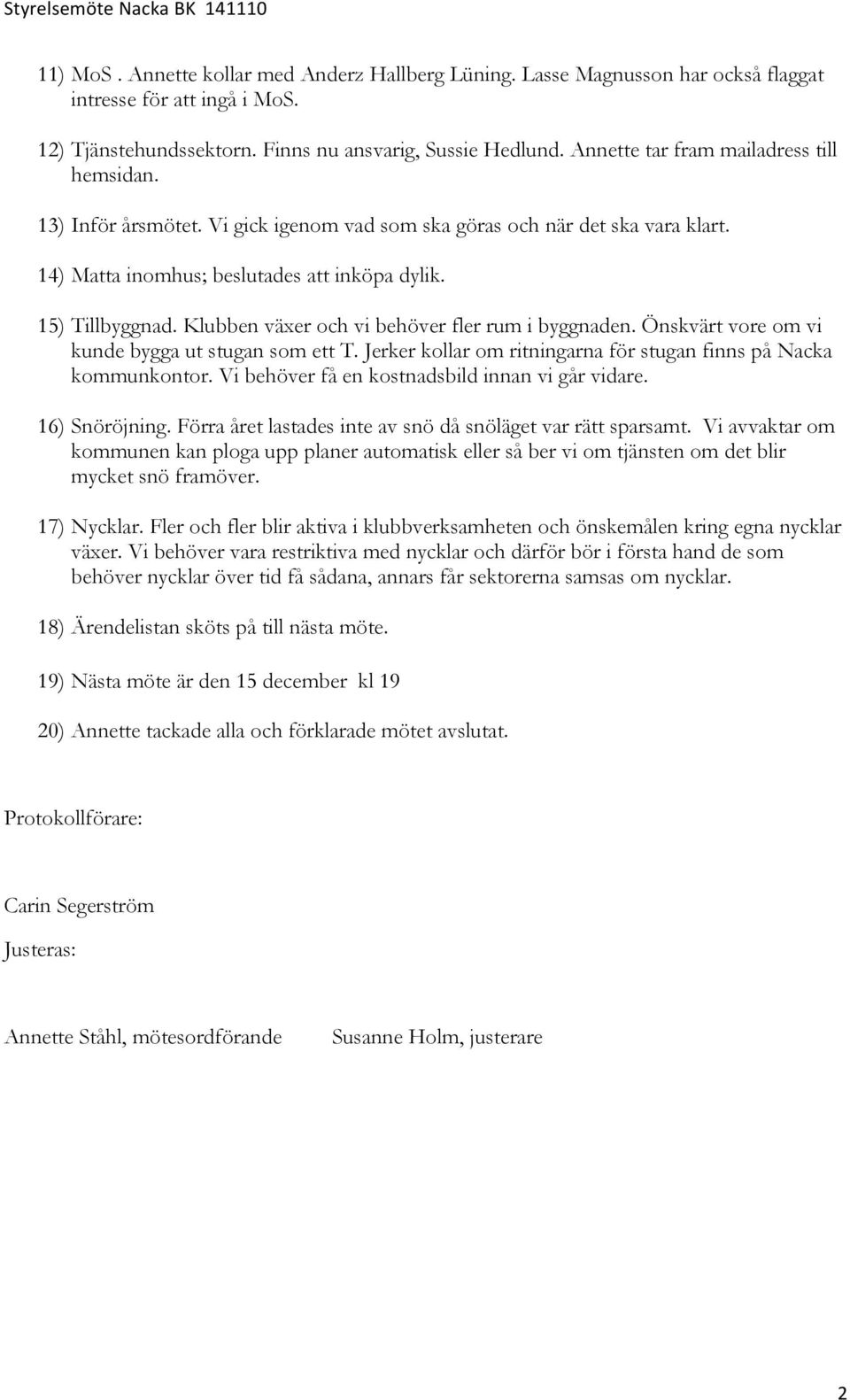 14) Matta inomhus; beslutades att inköpa dylik. 15) Tillbyggnad. Klubben växer och vi behöver fler rum i byggnaden. Önskvärt vore om vi kunde bygga ut stugan som ett T.