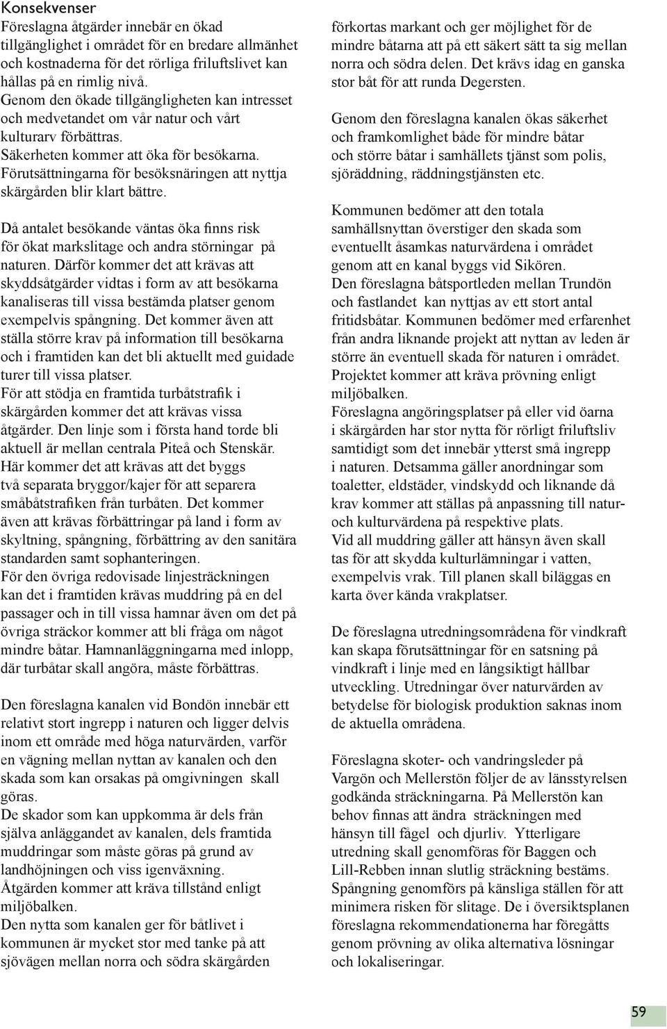 Förutsättningarna för besöksnäringen att nyttja skärgården blir klart bättre. Då antalet besökande väntas öka finns risk för ökat markslitage och andra störningar på naturen.