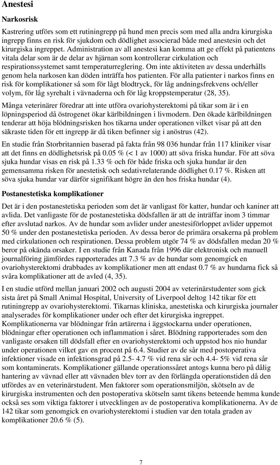 Administration av all anestesi kan komma att ge effekt på patientens vitala delar som är de delar av hjärnan som kontrollerar cirkulation och respirationssystemet samt temperaturreglering.