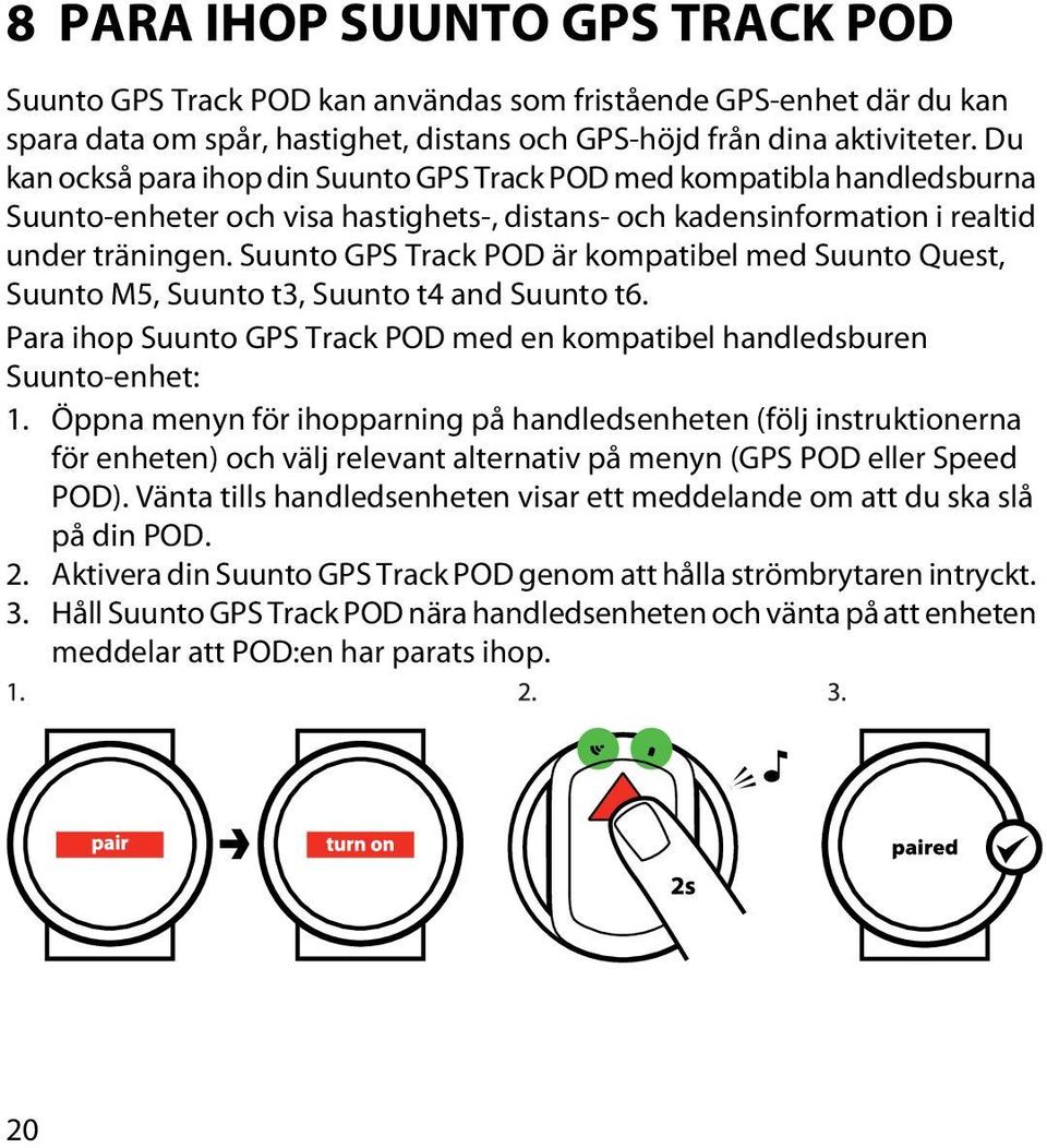 Suunto GPS Track POD är kompatibel med Suunto Quest, Suunto M5, Suunto t3, Suunto t4 and Suunto t6. Para ihop Suunto GPS Track POD med en kompatibel handledsburen Suunto-enhet: 1.