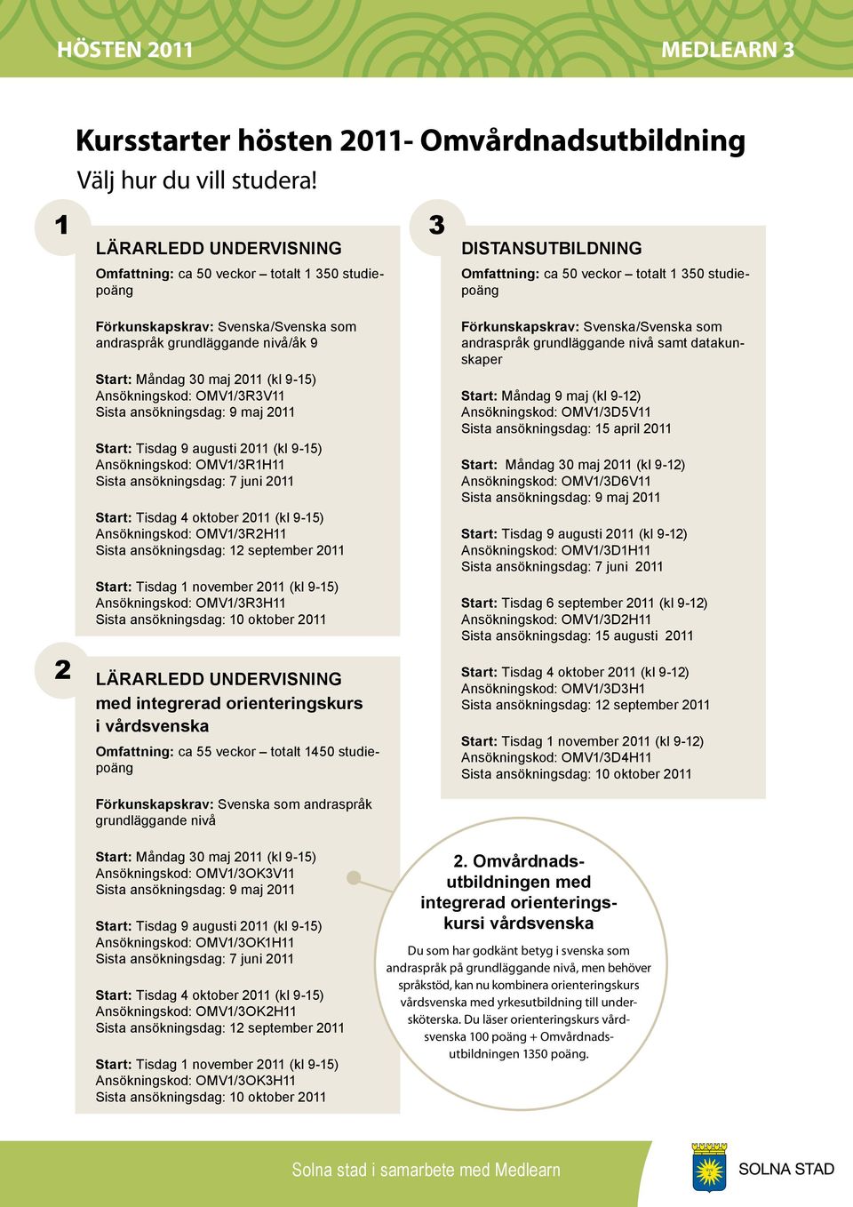 grundläggande nivå/åk 9 Förkunskapskrav: Svenska/Svenska som andraspråk grundläggande nivå samt datakunskaper Start: Måndag 30 maj 2011 (kl 9-15) Ansökningskod: OMV1/3R3V11 Start: Måndag 9 maj (kl