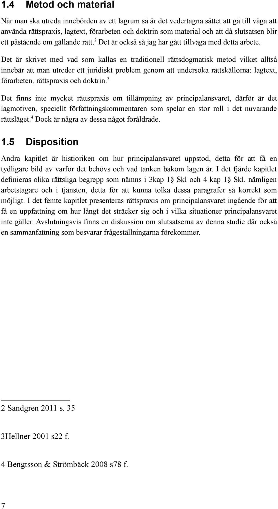 Det är skrivet med vad som kallas en traditionell rättsdogmatisk metod vilket alltså innebär att man utreder ett juridiskt problem genom att undersöka rättskällorna: lagtext, förarbeten, rättspraxis