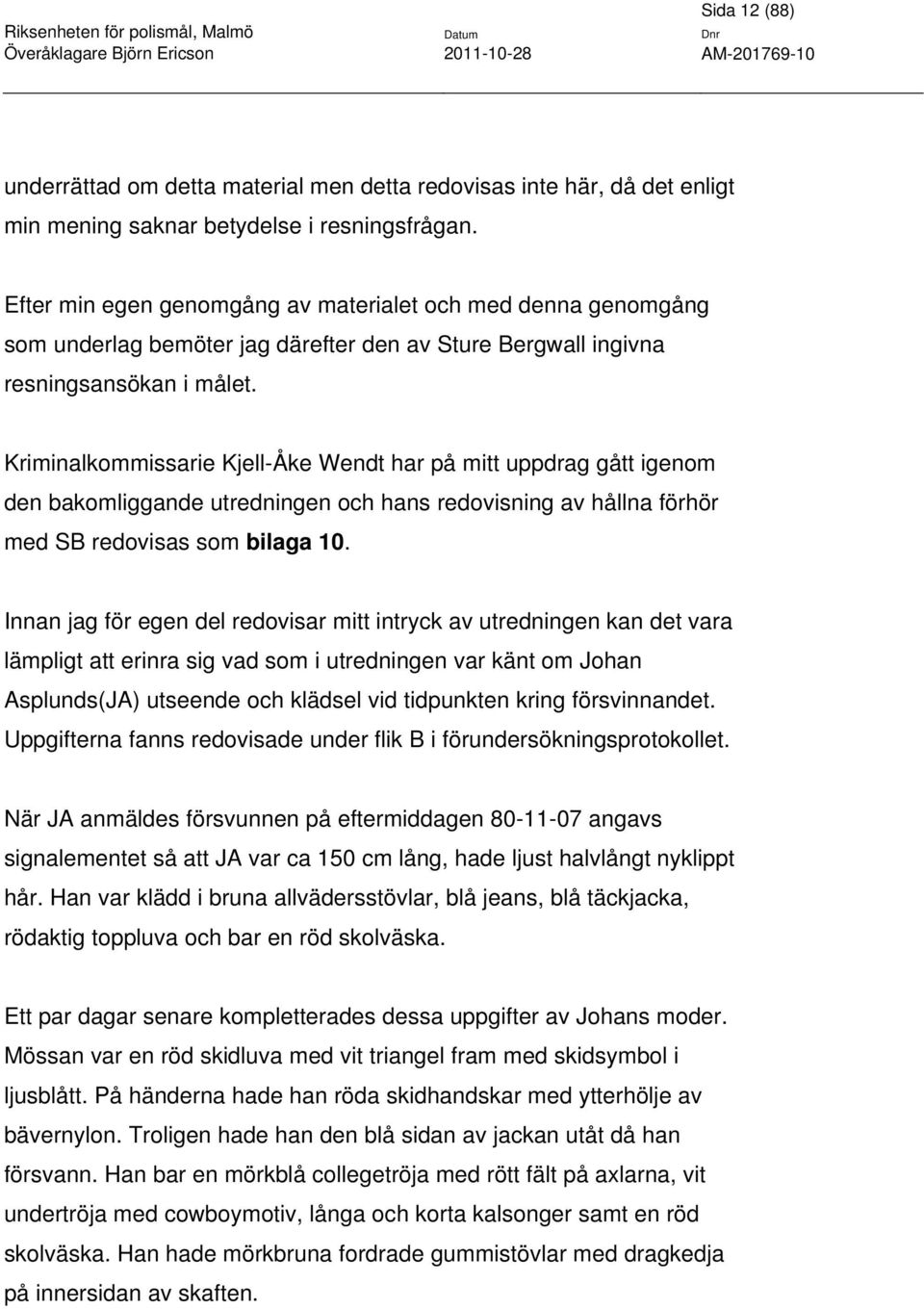 Kriminalkommissarie Kjell-Åke Wendt har på mitt uppdrag gått igenom den bakomliggande utredningen och hans redovisning av hållna förhör med SB redovisas som bilaga 10.