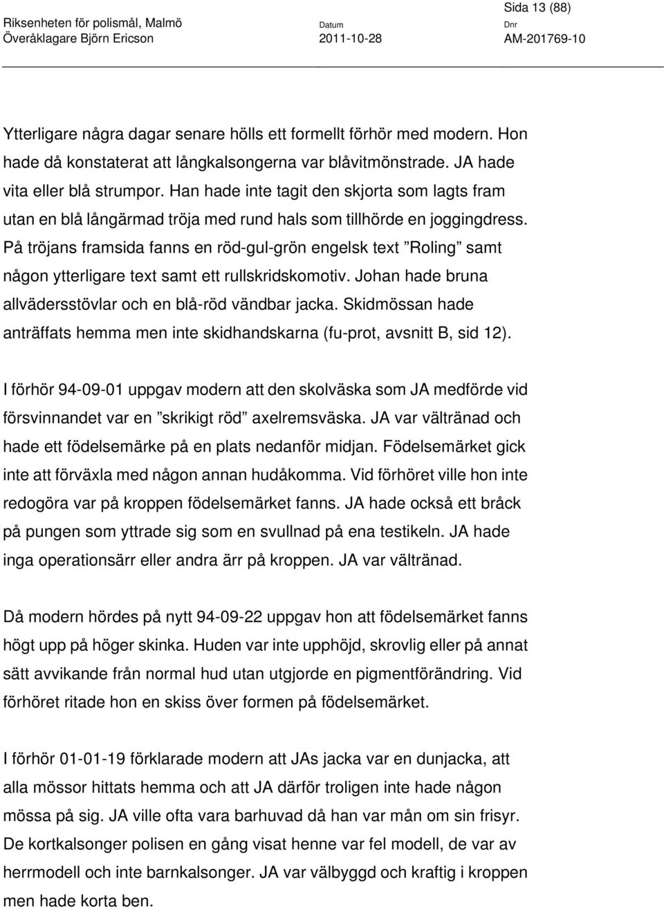 På tröjans framsida fanns en röd-gul-grön engelsk text Roling samt någon ytterligare text samt ett rullskridskomotiv. Johan hade bruna allvädersstövlar och en blå-röd vändbar jacka.
