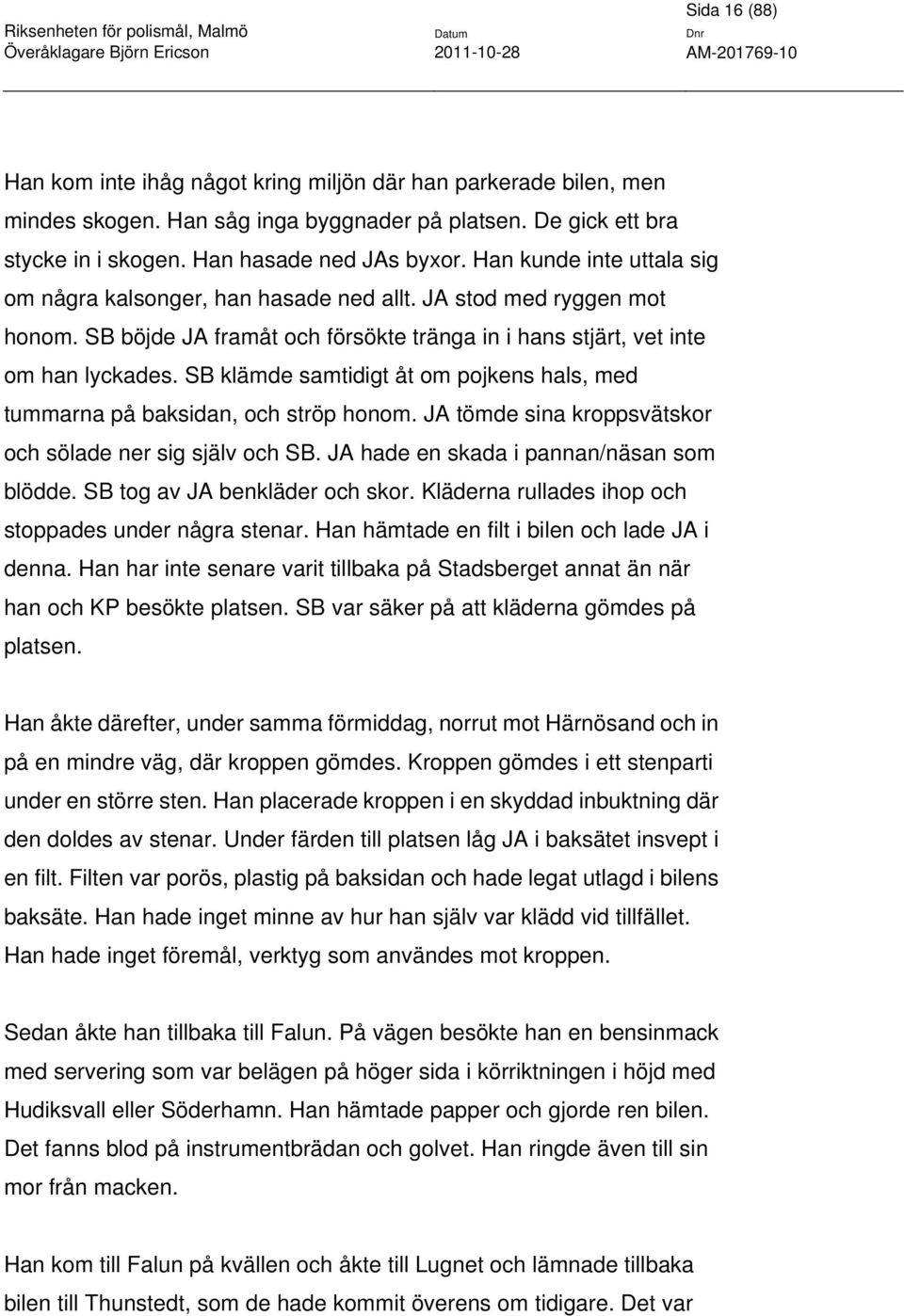 SB klämde samtidigt åt om pojkens hals, med tummarna på baksidan, och ströp honom. JA tömde sina kroppsvätskor och sölade ner sig själv och SB. JA hade en skada i pannan/näsan som blödde.