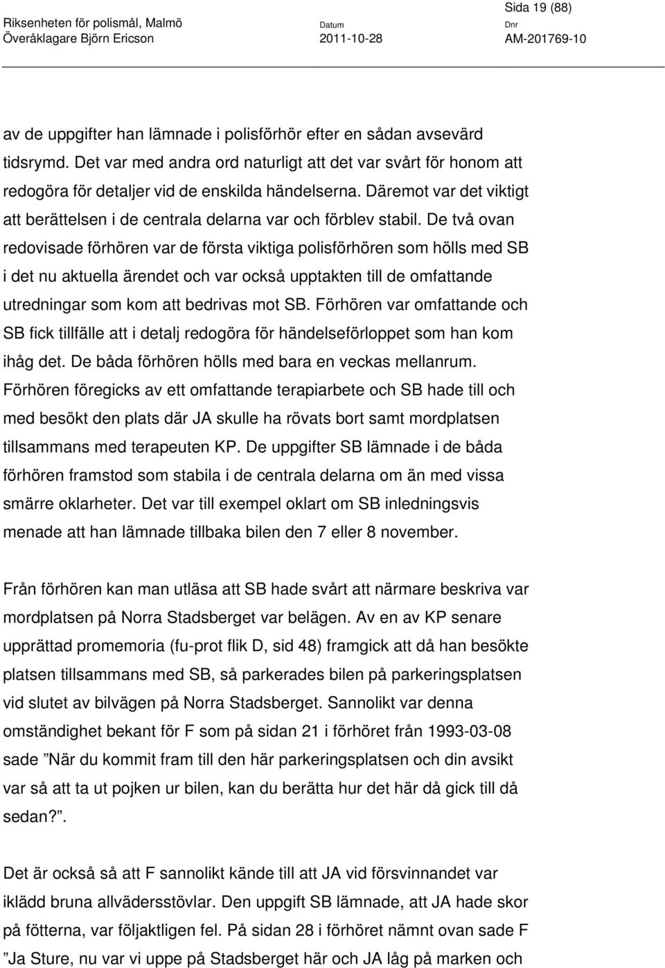 De två ovan redovisade förhören var de första viktiga polisförhören som hölls med SB i det nu aktuella ärendet och var också upptakten till de omfattande utredningar som kom att bedrivas mot SB.