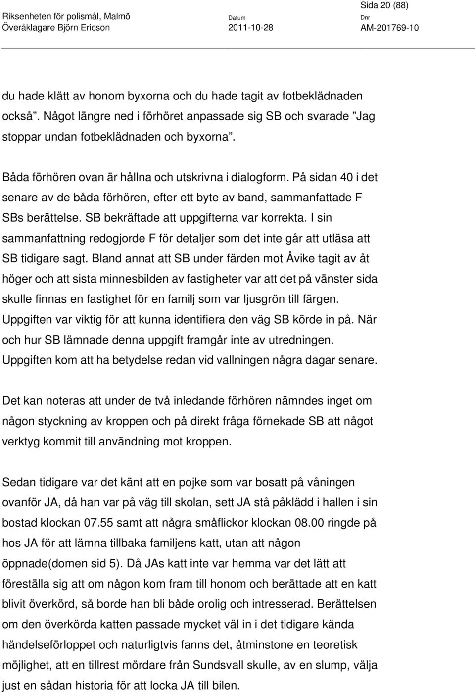 SB bekräftade att uppgifterna var korrekta. I sin sammanfattning redogjorde F för detaljer som det inte går att utläsa att SB tidigare sagt.