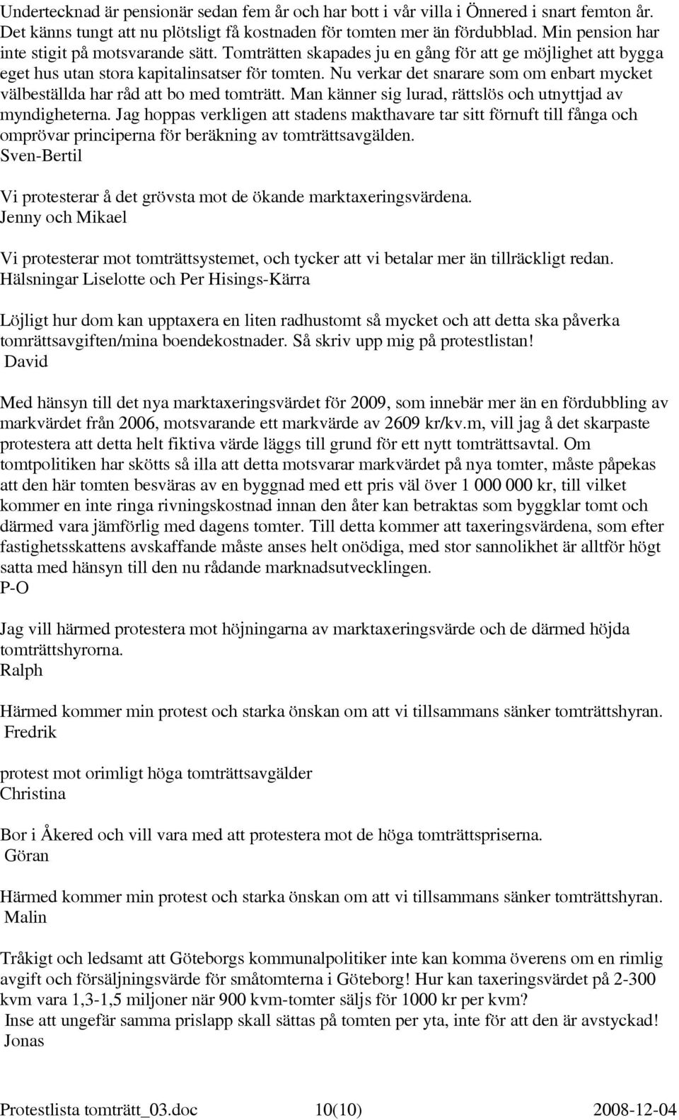 Nu verkar det snarare som om enbart mycket välbeställda har råd att bo med tomträtt. Man känner sig lurad, rättslös och utnyttjad av myndigheterna.