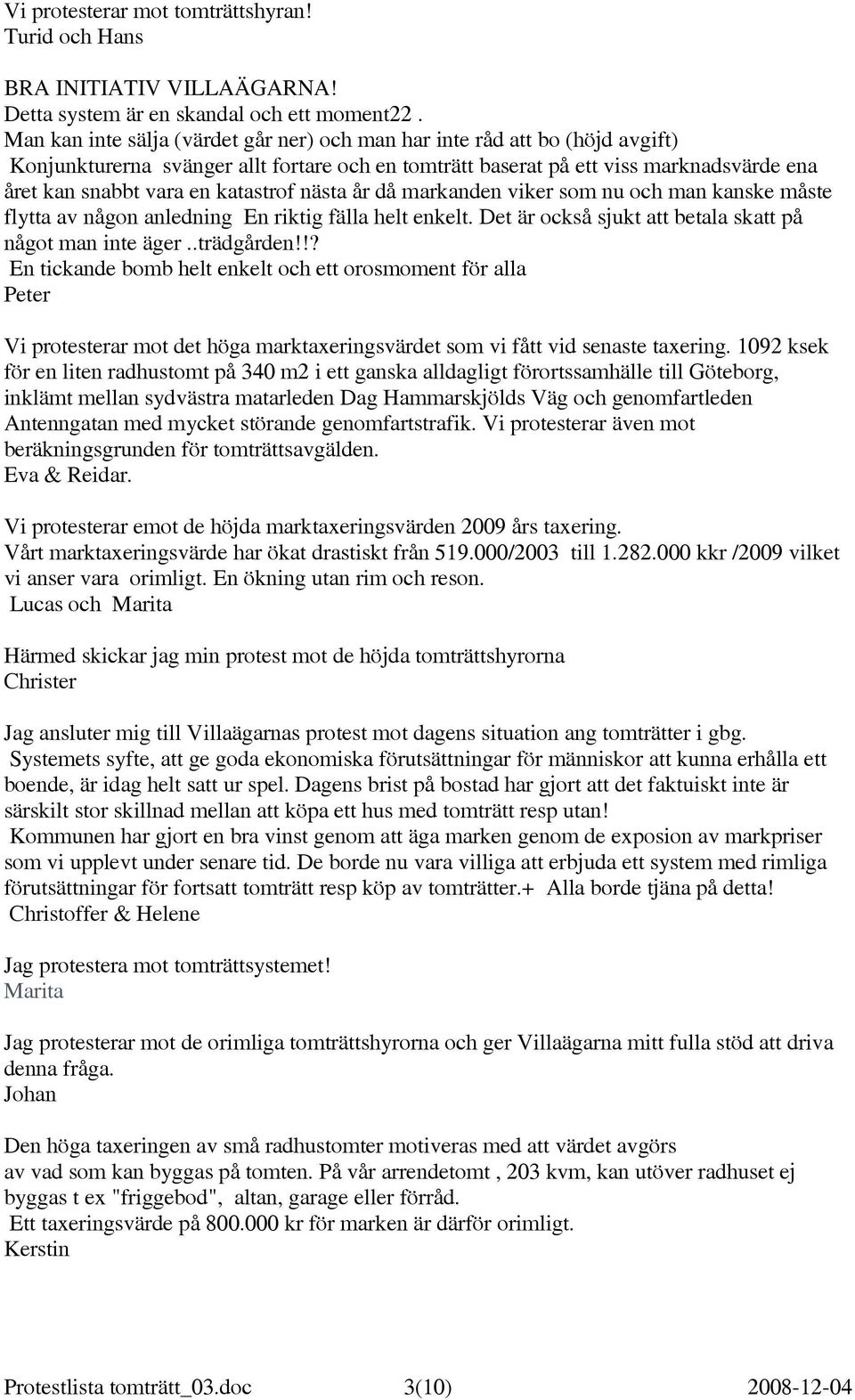 katastrof nästa år då markanden viker som nu och man kanske måste flytta av någon anledning En riktig fälla helt enkelt. Det är också sjukt att betala skatt på något man inte äger..trädgården!