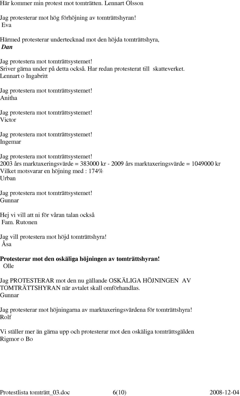Lennart o Ingabritt Anitha Victor Ingemar 2003 års marktaxeringsvärde = 383000 kr - 2009 års marktaxeringsvärde = 1049000 kr Vilket motsvarar en höjning med : 174% Urban Gunnar Hej vi vill att ni för
