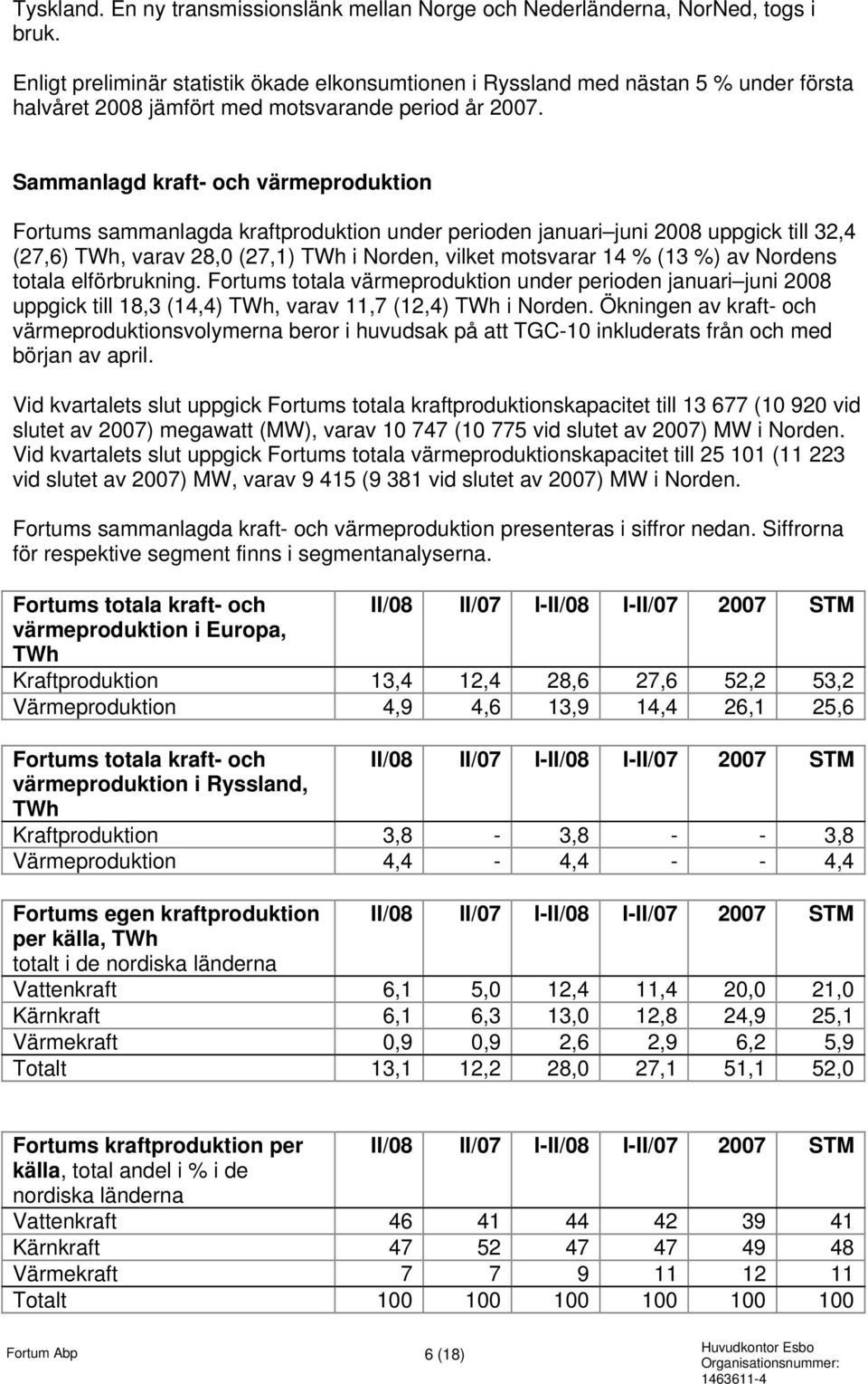 Sammanlagd kraft- och värmeproduktion Fortums sammanlagda kraftproduktion under perioden januari juni 2008 uppgick till 32,4 (27,6) TWh, varav 28,0 (27,1) TWh i Norden, vilket motsvarar 14 % (13 %)