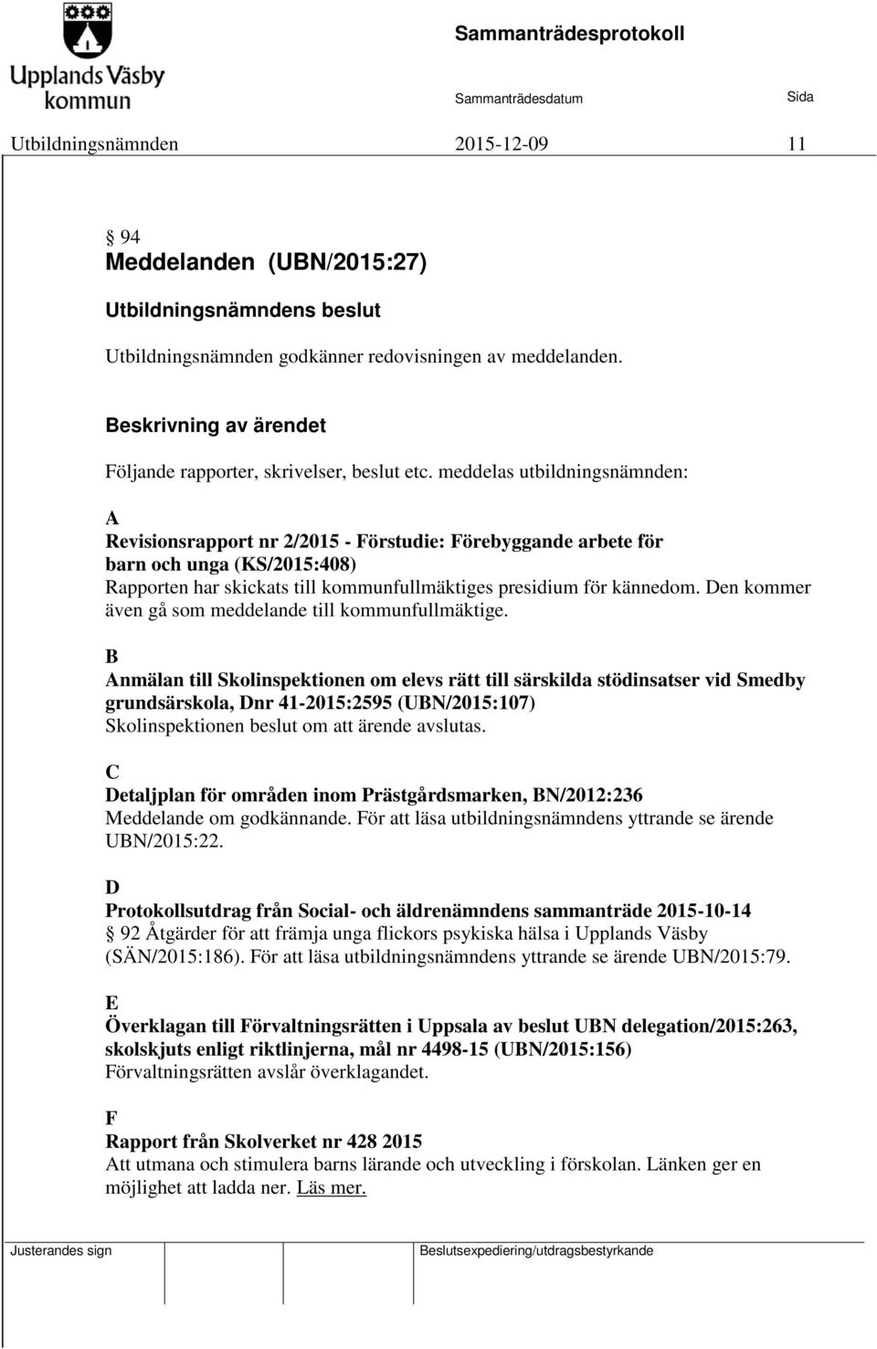 meddelas utbildningsnämnden: A Revisionsrapport nr 2/2015 - Förstudie: Förebyggande arbete för barn och unga (KS/2015:408) Rapporten har skickats till kommunfullmäktiges presidium för kännedom.