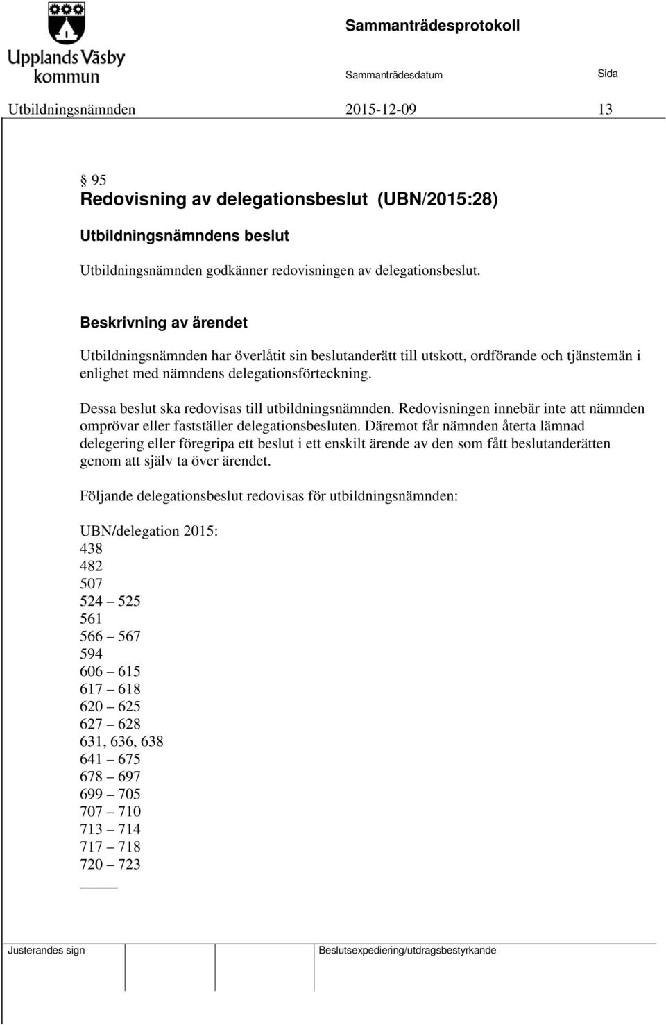 Dessa beslut ska redovisas till utbildningsnämnden. Redovisningen innebär inte att nämnden omprövar eller fastställer delegationsbesluten.