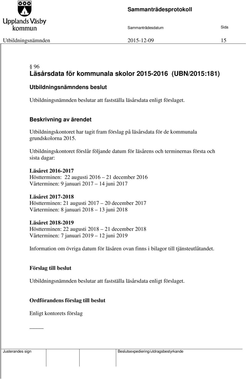 Utbildningskontoret förslår följande datum för läsårens och terminernas första och sista dagar: Läsåret 2016-2017 Höstterminen: 22 augusti 2016 21 december 2016 Vårterminen: 9 januari 2017 14 juni