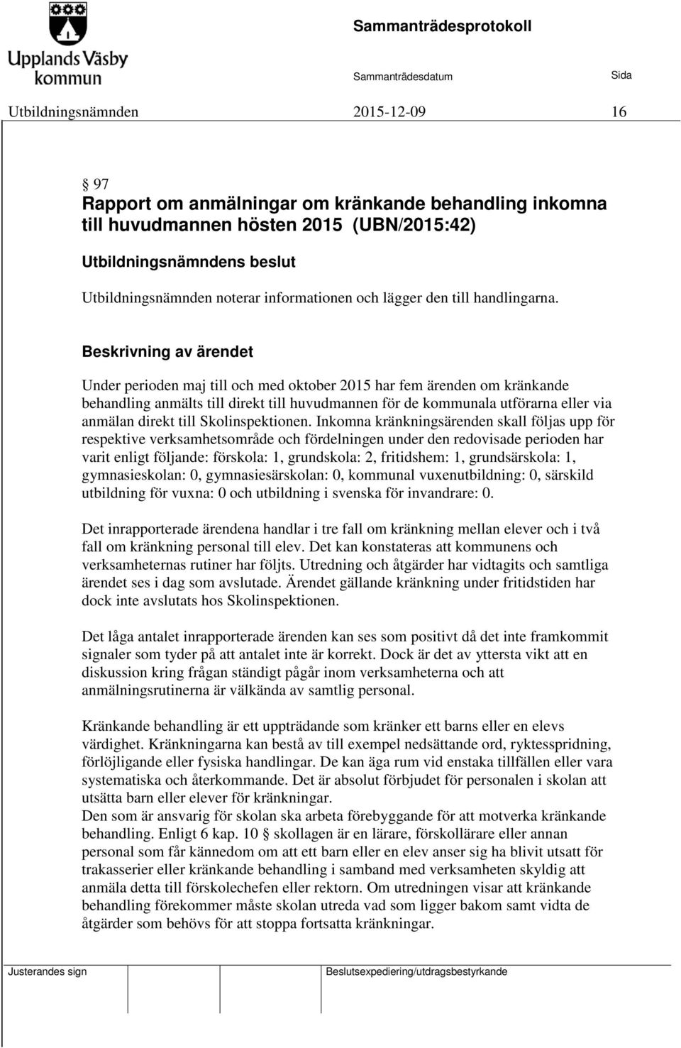 Beskrivning av ärendet Under perioden maj till och med oktober 2015 har fem ärenden om kränkande behandling anmälts till direkt till huvudmannen för de kommunala utförarna eller via anmälan direkt