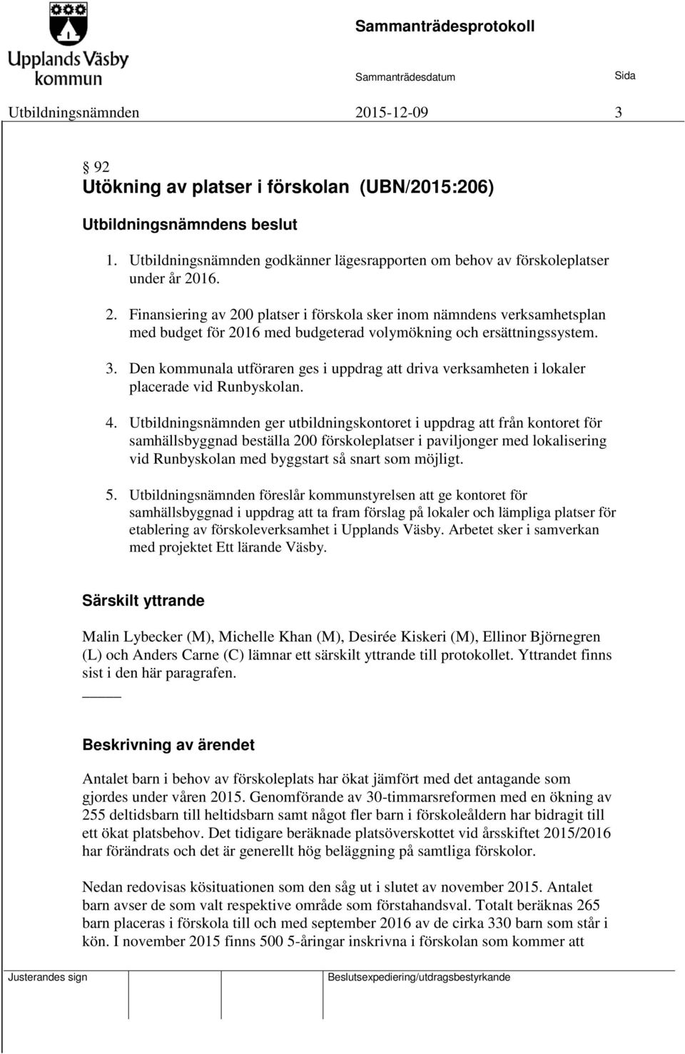 Den kommunala utföraren ges i uppdrag att driva verksamheten i lokaler placerade vid Runbyskolan. 4.