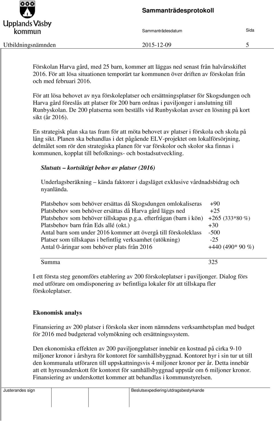 För att lösa behovet av nya förskoleplatser och ersättningsplatser för Skogsdungen och Harva gård föreslås att platser för 200 barn ordnas i paviljonger i anslutning till Runbyskolan.