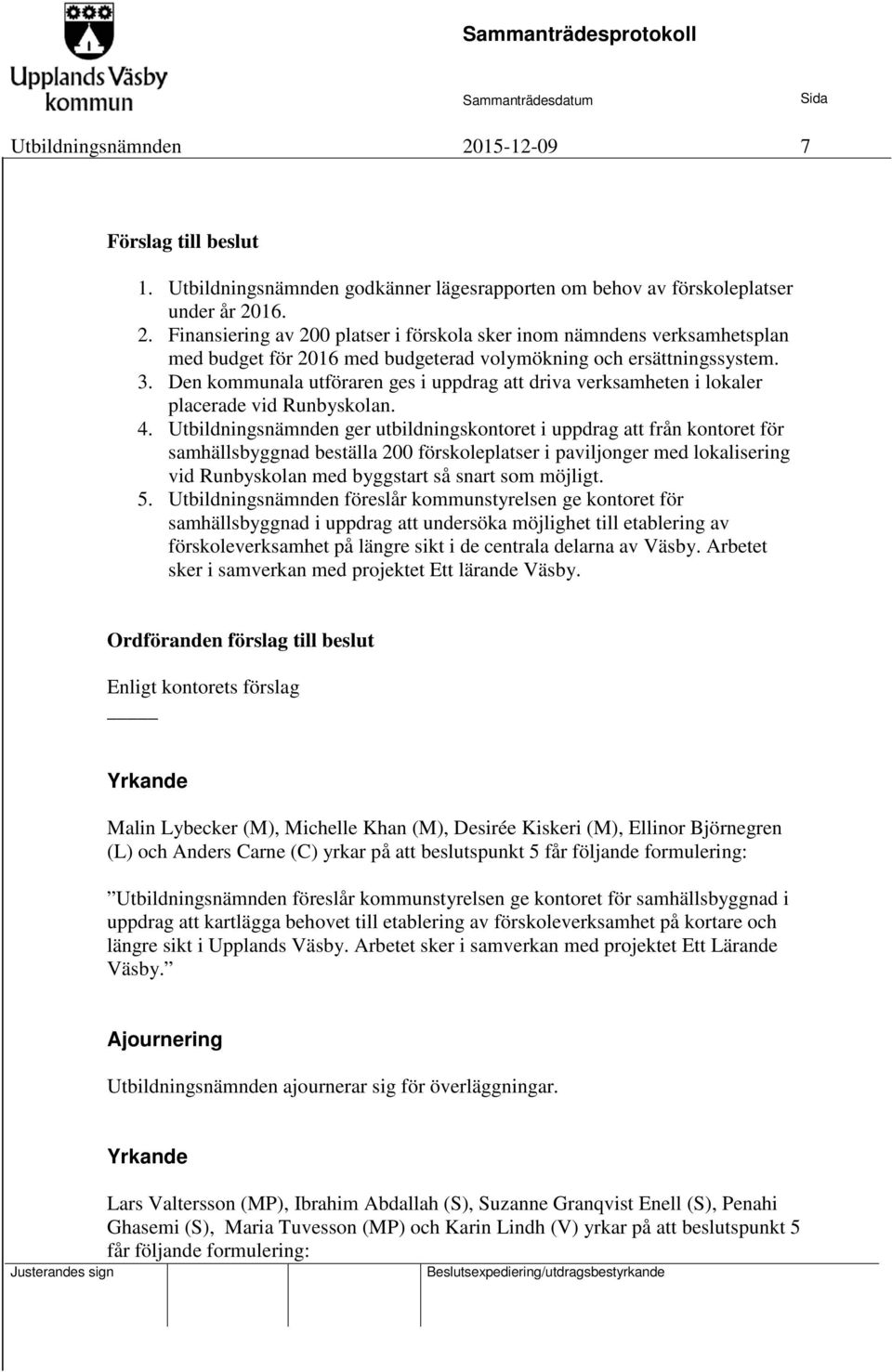 Utbildningsnämnden ger utbildningskontoret i uppdrag att från kontoret för samhällsbyggnad beställa 200 förskoleplatser i paviljonger med lokalisering vid Runbyskolan med byggstart så snart som