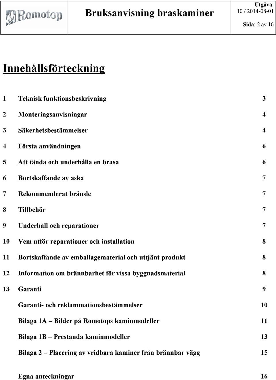 11 Bortskaffande av emballagematerial och uttjänt produkt 8 12 Information om brännbarhet för vissa byggnadsmaterial 8 13 Garanti 9 Garanti- och